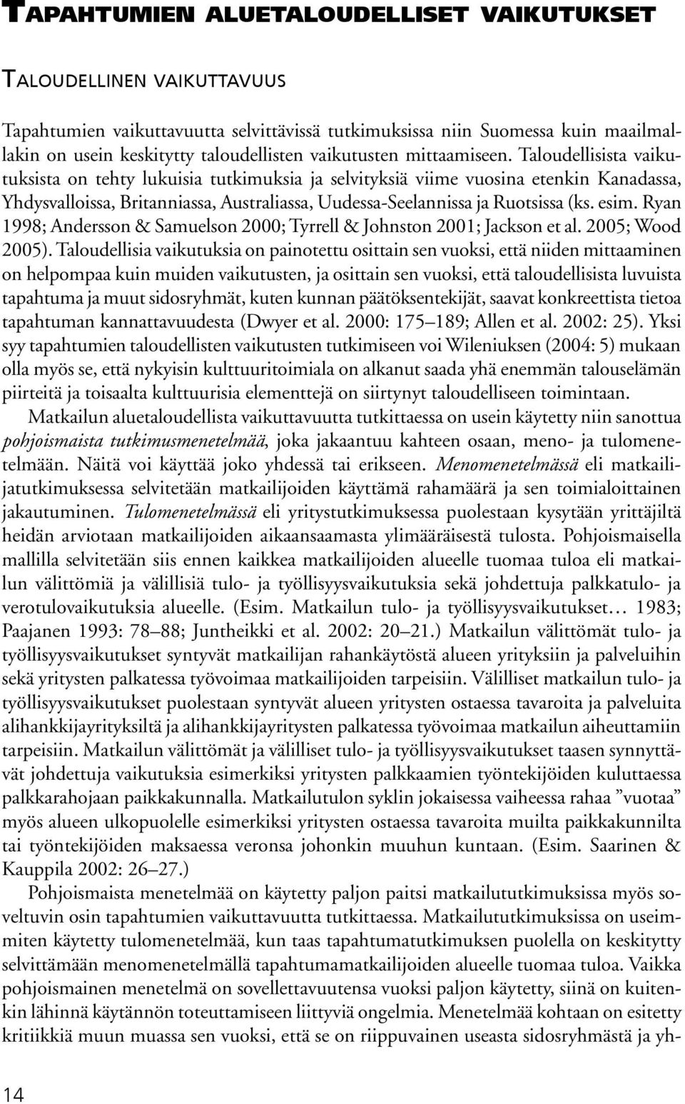 Taloudellisista vaikutuksista on tehty lukuisia tutkimuksia ja selvityksiä viime vuosina etenkin Kanadassa, Yhdysvalloissa, Britanniassa, Australiassa, Uudessa-Seelannissa ja Ruotsissa (ks. esim.