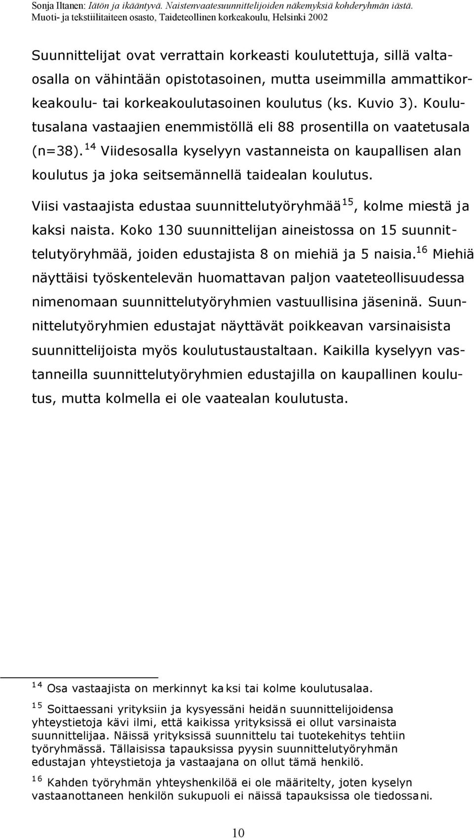 Viisi vastaajista edustaa suunnittelutyöryhmää 15, kolme miestä ja kaksi naista. Koko 130 suunnittelijan aineistossa on 15 suunnittelutyöryhmää, joiden edustajista 8 on miehiä ja 5 naisia.