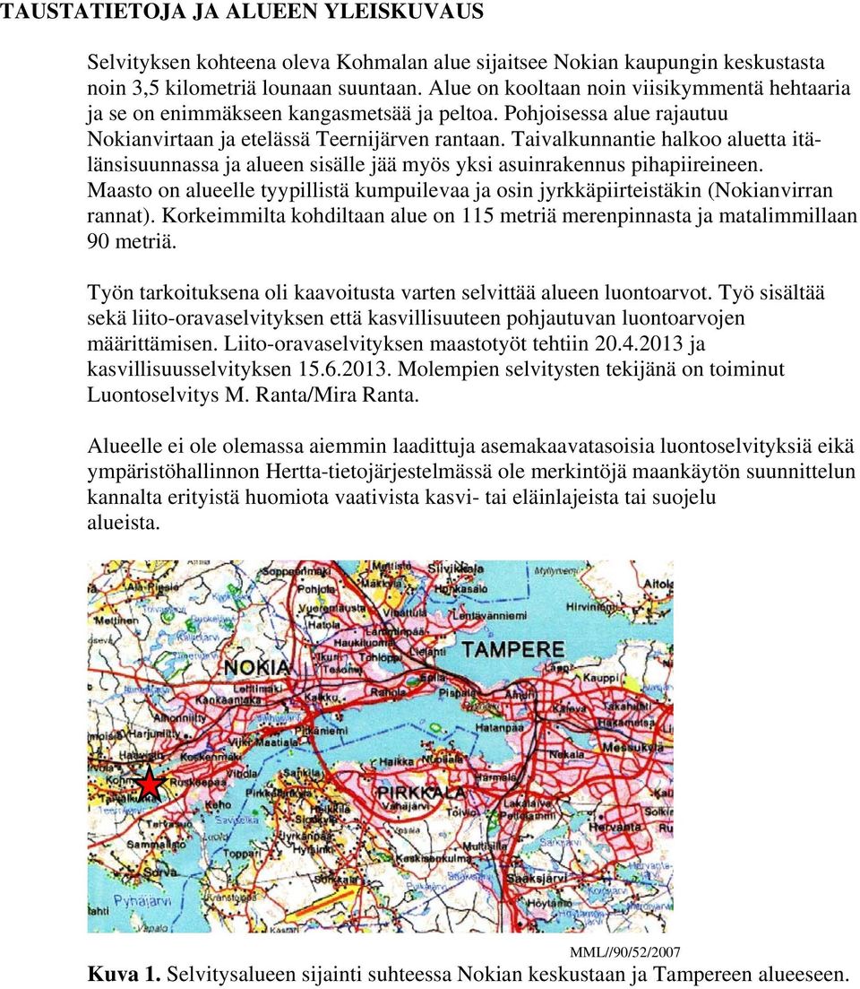 Taivalkunnantie halkoo aluetta itälänsisuunnassa ja alueen sisälle jää myös yksi asuinrakennus pihapiireineen.