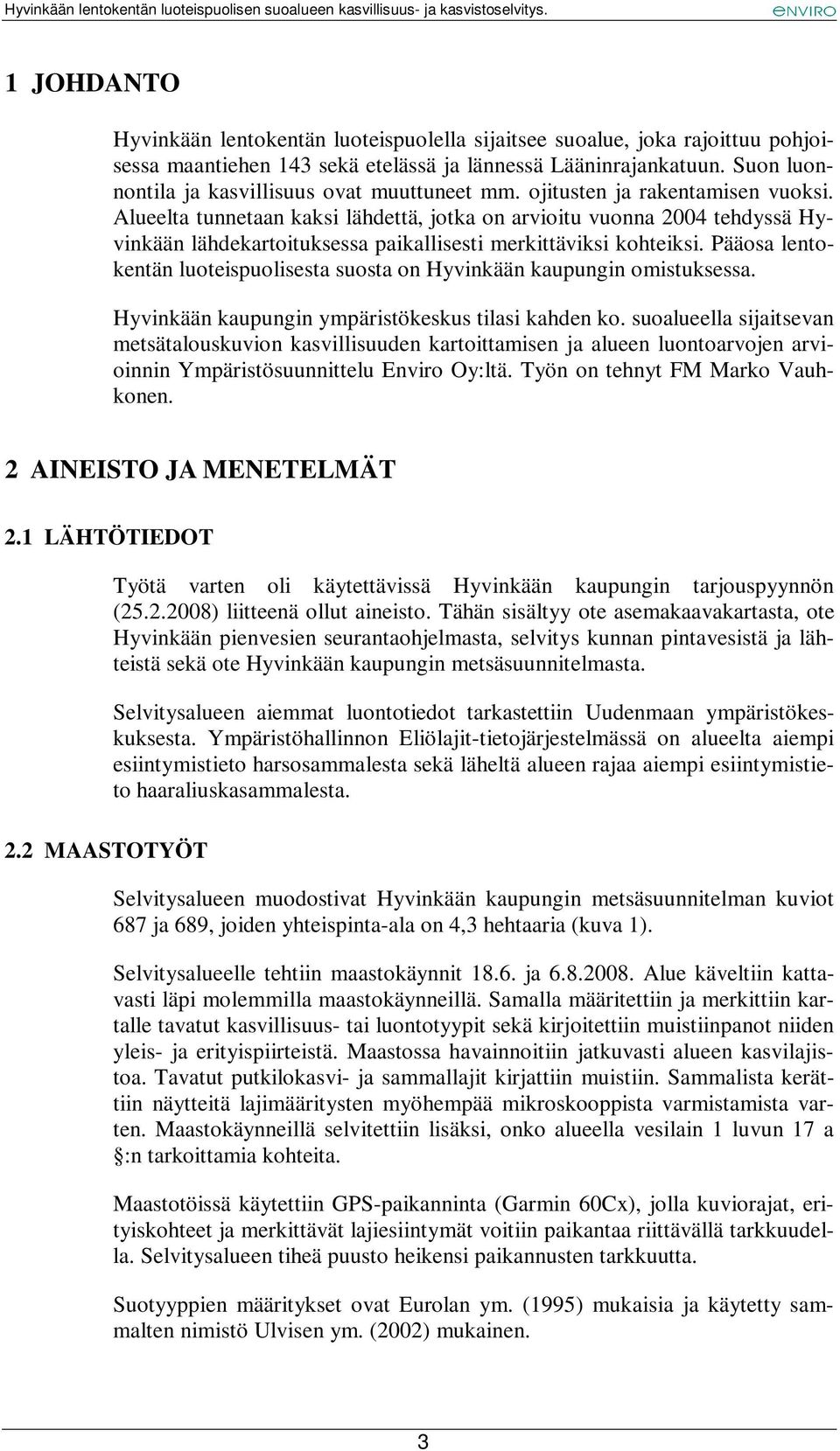 Alueelta tunnetaan kaksi lähdettä, jotka on arvioitu vuonna 2004 tehdyssä Hyvinkään lähdekartoituksessa paikallisesti merkittäviksi kohteiksi.