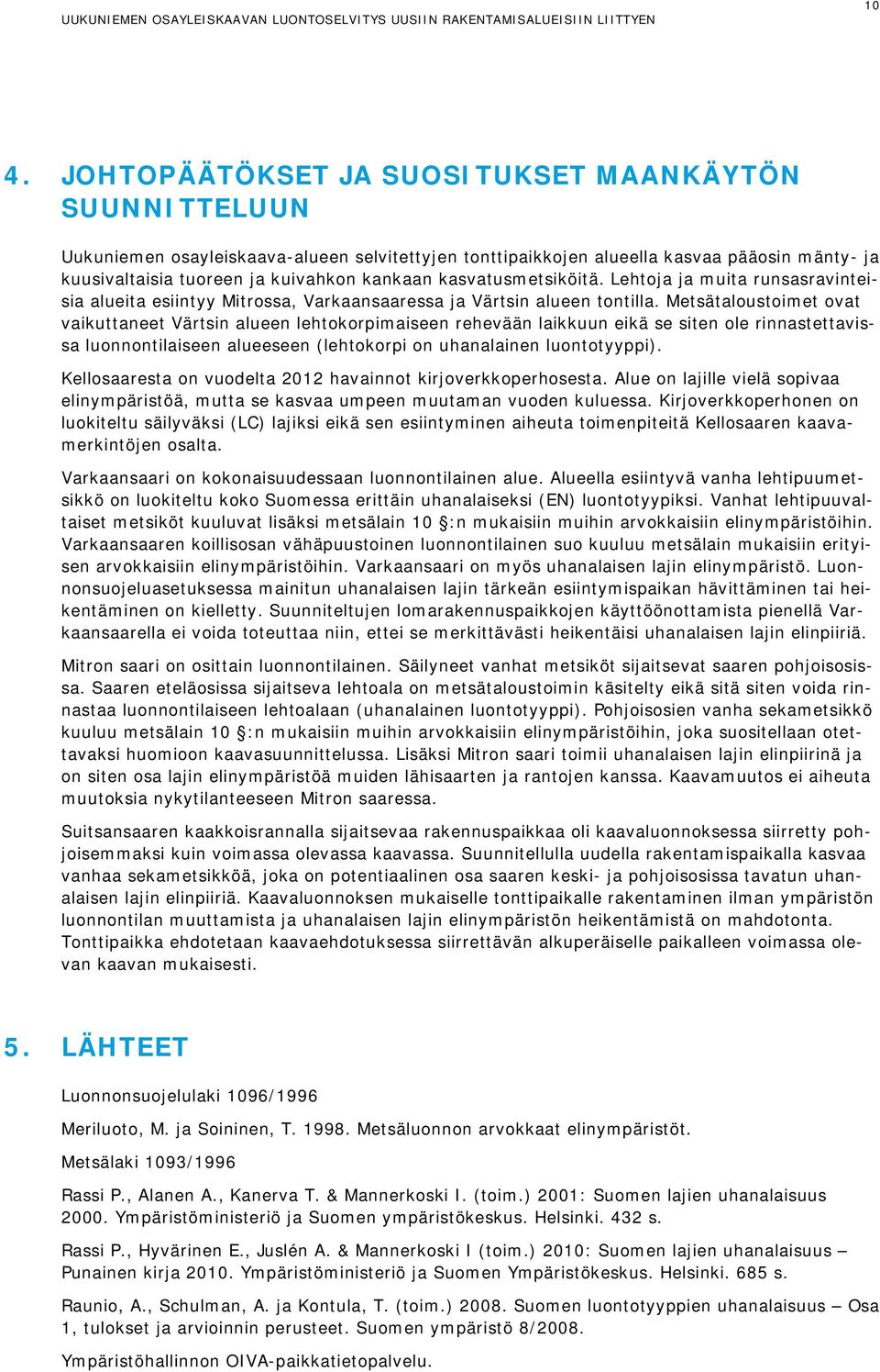 Metsätaloustoimet ovat vaikuttaneet Värtsin alueen lehtokorpimaiseen rehevään laikkuun eikä se siten ole rinnastettavissa luonnontilaiseen alueeseen (lehtokorpi on uhanalainen luontotyyppi).