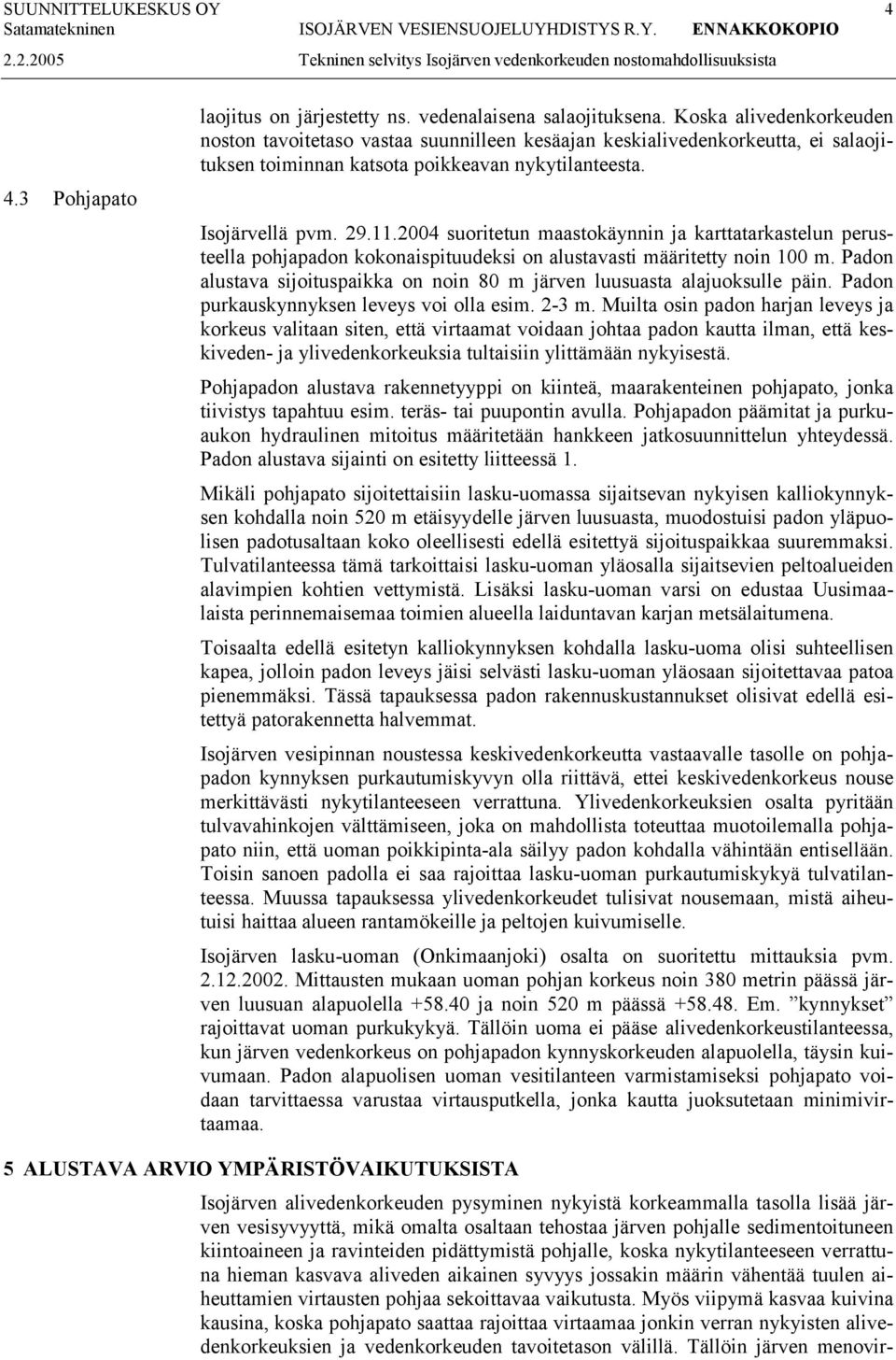 2004 suoritetun maastokäynnin ja karttatarkastelun perusteella pohjapadon kokonaispituudeksi on alustavasti määritetty noin 100 m.