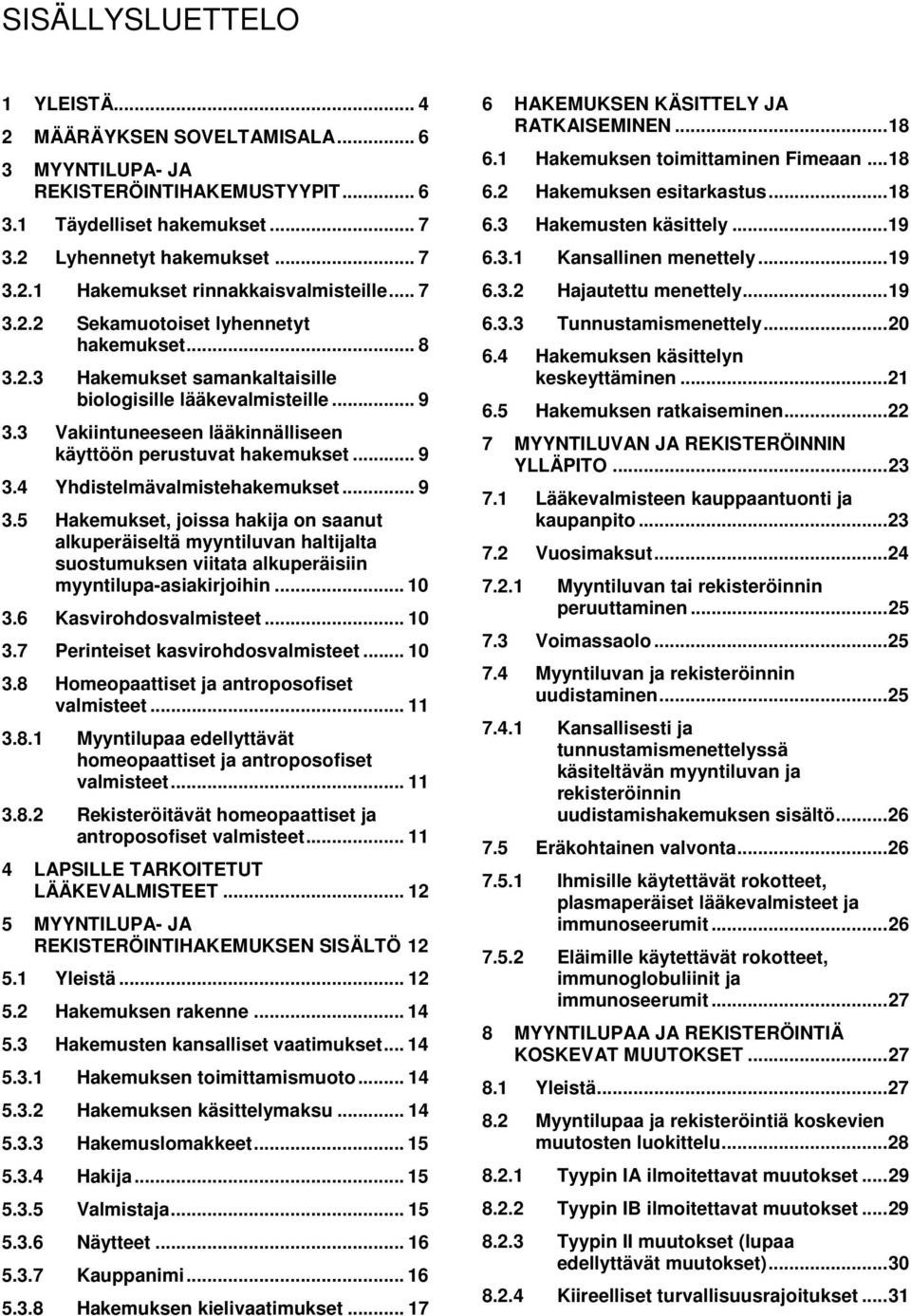 .. 9 3.5 Hakemukset, joissa hakija on saanut alkuperäiseltä myyntiluvan haltijalta suostumuksen viitata alkuperäisiin myyntilupa-asiakirjoihin... 10 3.6 Kasvirohdosvalmisteet... 10 3.7 Perinteiset kasvirohdosvalmisteet.