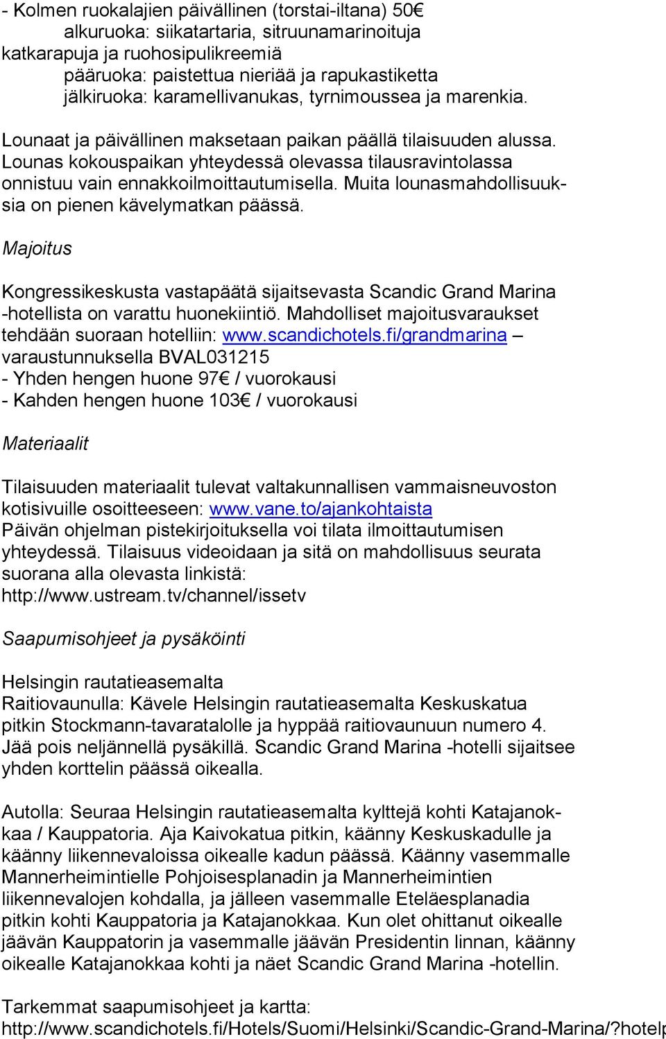 Lounas kokouspaikan yhteydessä olevassa ti laus ra vin to las sa onnistuu vain ennakkoilmoittautumisella. Muita lou nas mah dol li suuksia on pienen kävelymatkan päässä.