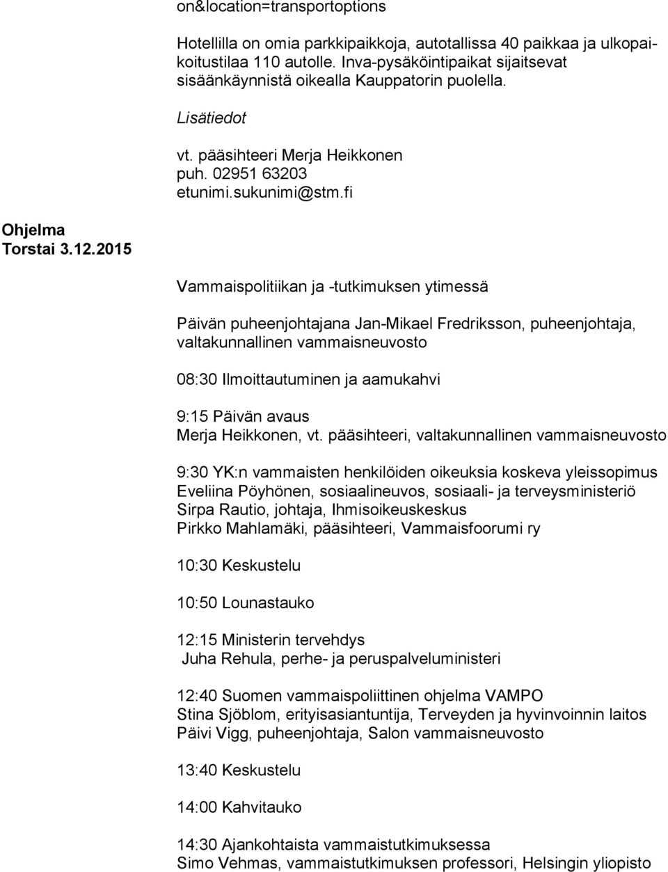 2015 Vammaispolitiikan ja -tutkimuksen ytimessä Päivän puheenjohtajana Jan-Mikael Fredriksson, pu heen joh ta ja, valtakunnallinen vammaisneuvosto 08:30 Ilmoittautuminen ja aamukahvi 9:15 Päivän