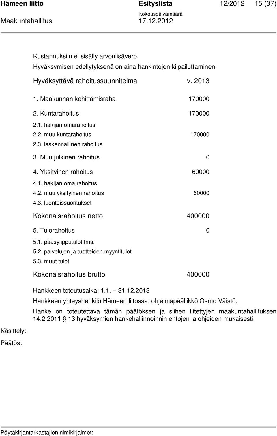 2. muu yksityinen rahoitus 60000 4.3. luontoissuoritukset Kokonaisrahoitus netto 400000 5. Tulorahoitus 0 5.1. pääsylipputulot tms. 5.2. palvelujen ja tuotteiden myyntitulot 5.3. muut tulot Kokonaisrahoitus brutto 400000 Hankkeen toteutusaika: 1.