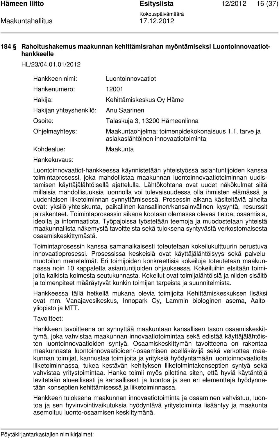 01/2012 Hankkeen nimi: Hankenumero: 12001 Hakija: Hakijan yhteyshenkilö: Osoite: Ohjelmayhteys: Kohdealue: Hankekuvaus: Luontoinnovaatiot Kehittämiskeskus Oy Häme Anu Saarinen Talaskuja 3, 13200