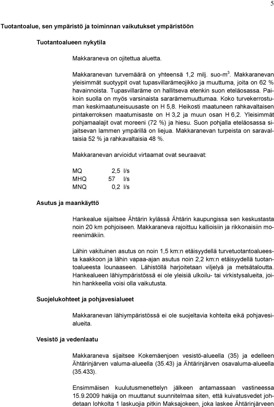 Paikoin suolla on myös varsinaista sararämemuuttumaa. Koko turvekerrostuman keskimaatuneisuusaste on H 5,8. Heikosti maatuneen rahkavaltaisen pintakerroksen maatumisaste on H 3,2 ja muun osan H 6,2.