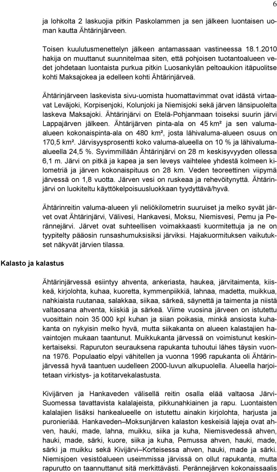 Ähtärinjärveä. Ähtärinjärveen laskevista sivu-uomista huomattavimmat ovat idästä virtaavat Leväjoki, Korpisenjoki, Kolunjoki ja Niemisjoki sekä järven länsipuolelta laskeva Maksajoki.