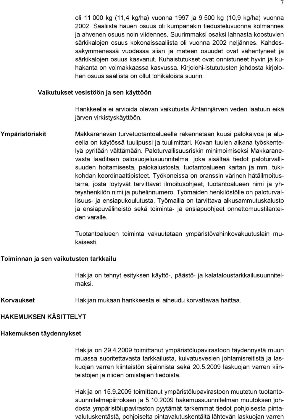 Kahdessakymmenessä vuodessa siian ja mateen osuudet ovat vähentyneet ja särkikalojen osuus kasvanut. Kuhaistutukset ovat onnistuneet hyvin ja kuhakanta on voimakkaassa kasvussa.