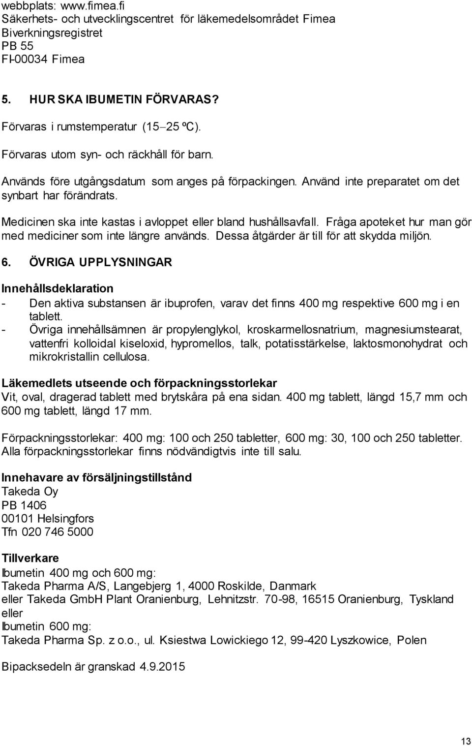 Medicinen ska inte kastas i avloppet eller bland hushållsavfall. Fråga apoteket hur man gör med mediciner som inte längre används. Dessa åtgärder är till för att skydda miljön. 6.