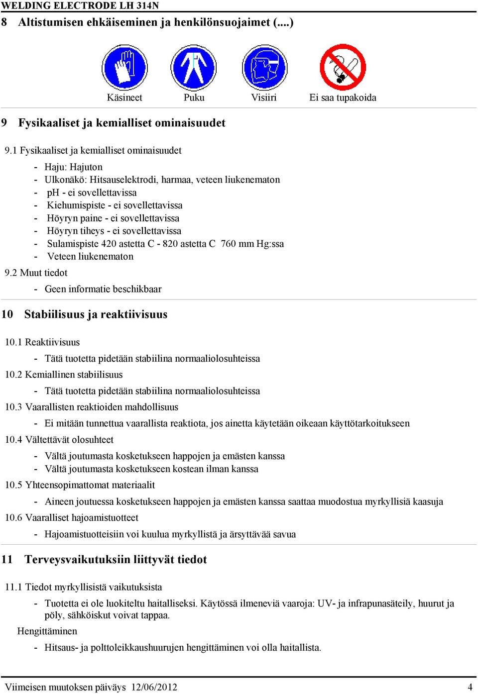 sovellettavissa - Höyryn tiheys - ei sovellettavissa - Sulamispiste 420 astetta C - 820 astetta C 760 mm Hg:ssa - Veteen liukenematon 9.2 Muut tiedot 10 Stabiilisuus ja reaktiivisuus 10.