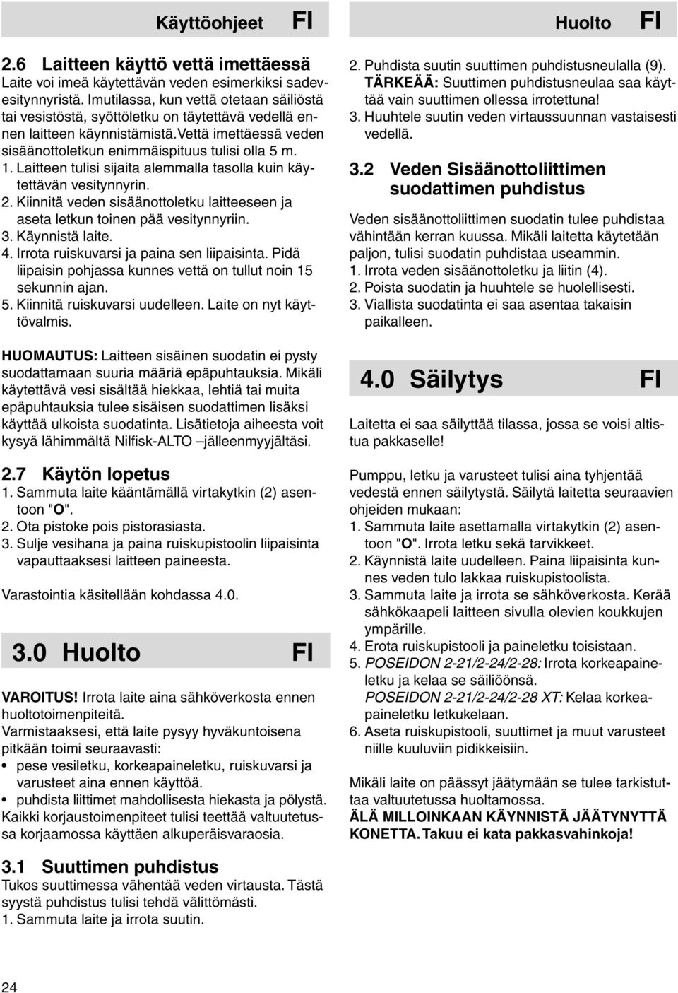 Laitteen tulisi sijaita alemmalla tasolla kuin käytettävän vesitynnyrin. 2. Kiinnitä veden sisäänottoletku laitteeseen ja aseta letkun toinen pää vesitynnyriin. 3. Käynnistä laite. 4.