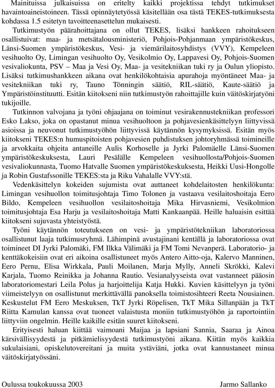 Tutkimustyön päärahoittajana on ollut TEKES, lisäksi hankkeen rahoitukseen osallistuivat: maa- ja metsätalousministeriö, Pohjois-Pohjanmaan ympäristökeskus, Länsi-Suomen ympäristökeskus, Vesi- ja