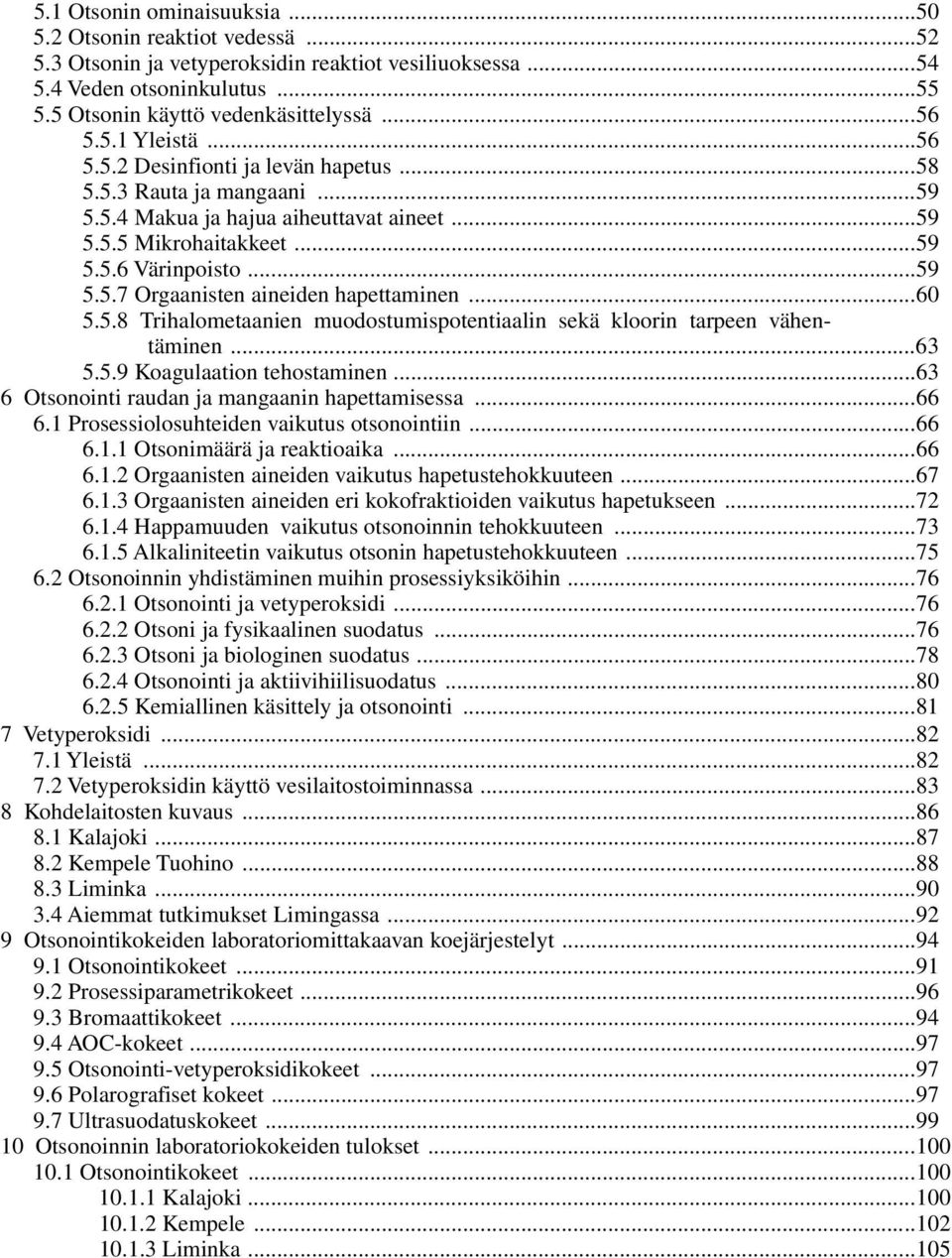 ..6 5.5.8 Trihalometaanien muodostumispotentiaalin sekä kloorin tarpeen vähentäminen...63 5.5.9 Koagulaation tehostaminen...63 6 Otsonointi raudan ja mangaanin hapettamisessa...66 6.