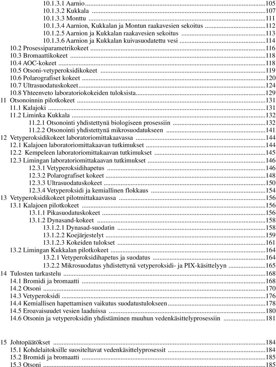 8 Yhteenveto laboratoriokokeiden tuloksista...129 11 Otsonoinnin pilotkokeet...131 11.1 Kalajoki...131 11.2 Liminka Kukkala...132 11.2.1 Otsonointi yhdistettynä biologiseen prosessiin...132 11.2.2 Otsonointi yhdistettynä mikrosuodatukseen.