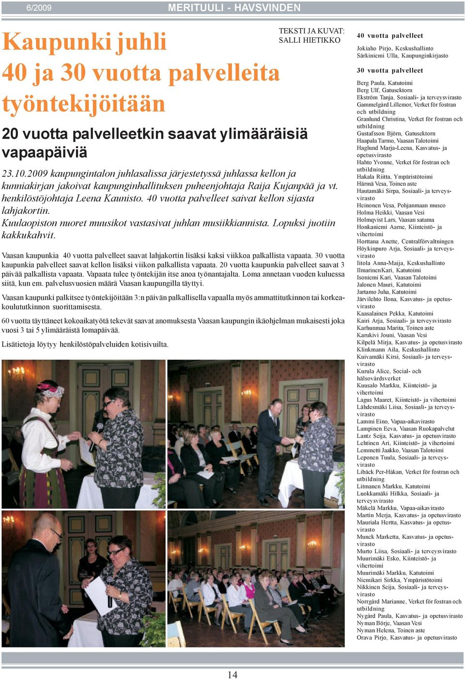 40 vuotta palvelleet saivat kellon sijasta lahjakortin. Kuulaopiston nuoret muusikot vastasivat juhlan musiikkiannista. Lopuksi juotiin kakkukahvit.