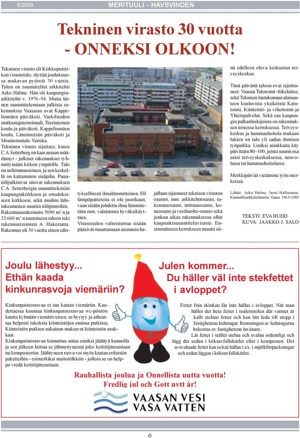 Muita hänen suunnittelemiaan julkisia rakennuksia Vaasassa ovat Kappelinmäen päiväkoti, Vaskiluodon matkustajaterminaali, Teeriniemen koulu ja päiväkoti, Kappelinmäen koulu, Länsimetsän päiväkoti ja