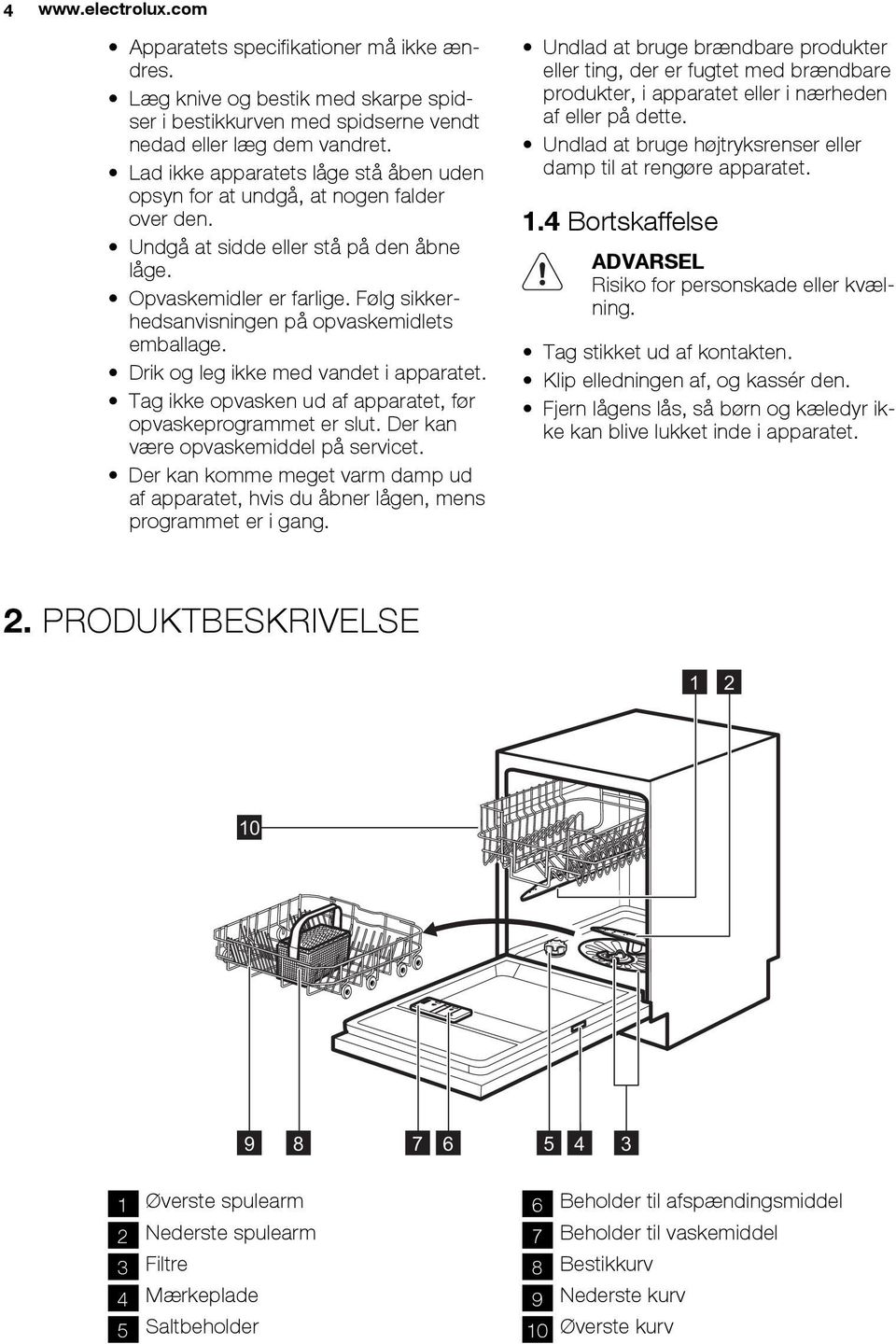 Følg sikkerhedsanvisningen på opvaskemidlets emballage. Drik og leg ikke med vandet i apparatet. Tag ikke opvasken ud af apparatet, før opvaskeprogrammet er slut.