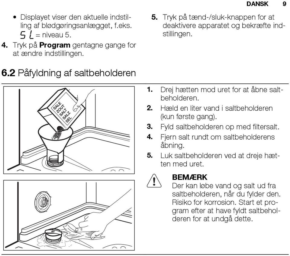 Fyld saltbeholderen op med filtersalt. 4. Fjern salt rundt om saltbeholderens åbning. 5. Luk saltbeholderen ved at dreje hætten med uret.