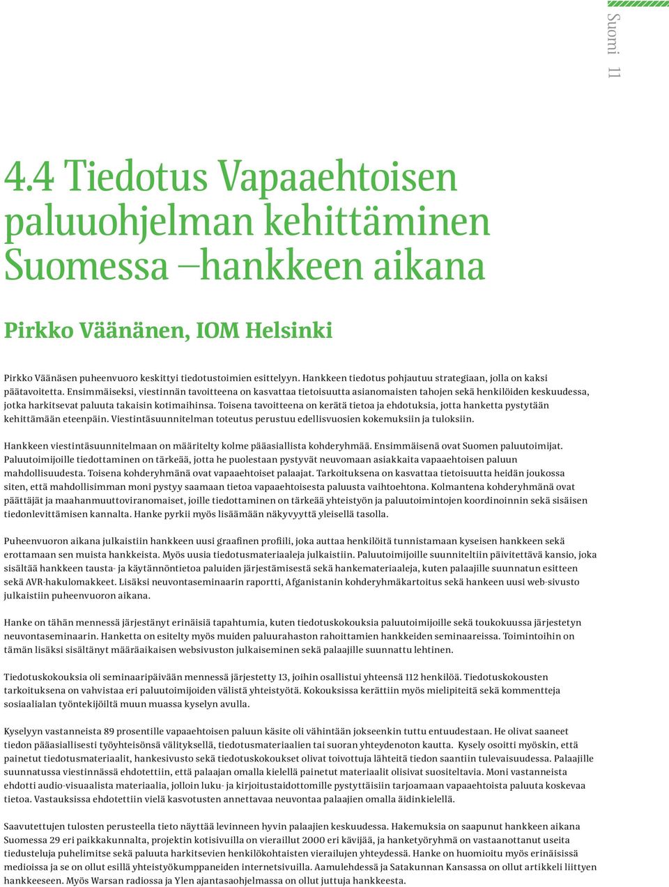 Ensimmäiseksi, viestinnän tavoitteena on kasvattaa tietoisuutta asianomaisten tahojen sekä henkilöiden keskuudessa, jotka harkitsevat paluuta takaisin kotimaihinsa.