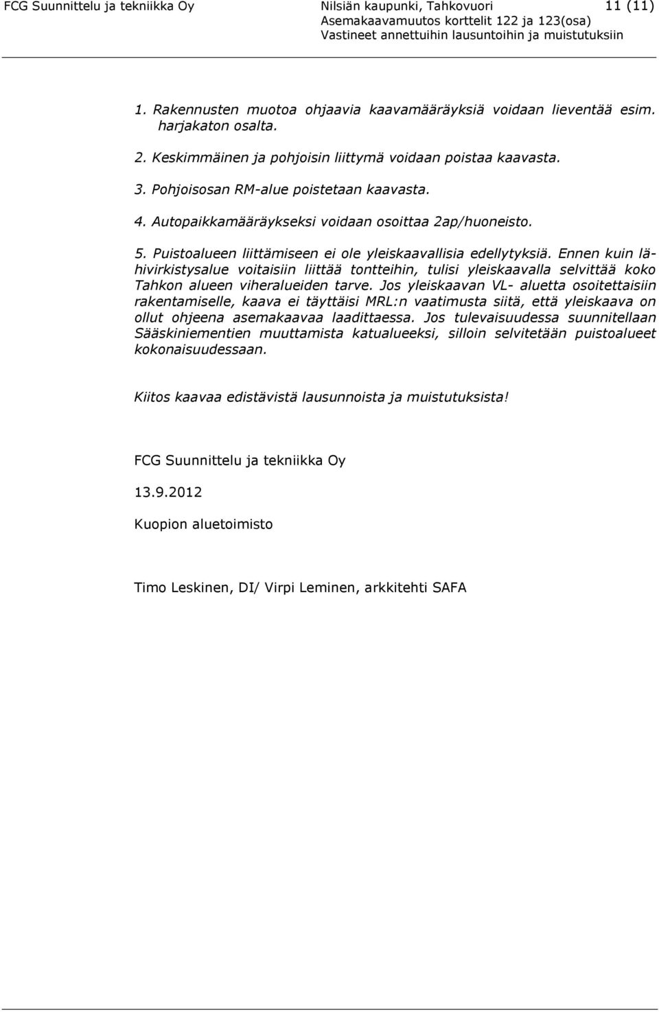Puistoalueen liittämiseen ei ole yleiskaavallisia edellytyksiä. Ennen kuin lähivirkistysalue voitaisiin liittää tontteihin, tulisi yleiskaavalla selvittää koko Tahkon alueen viheralueiden tarve.