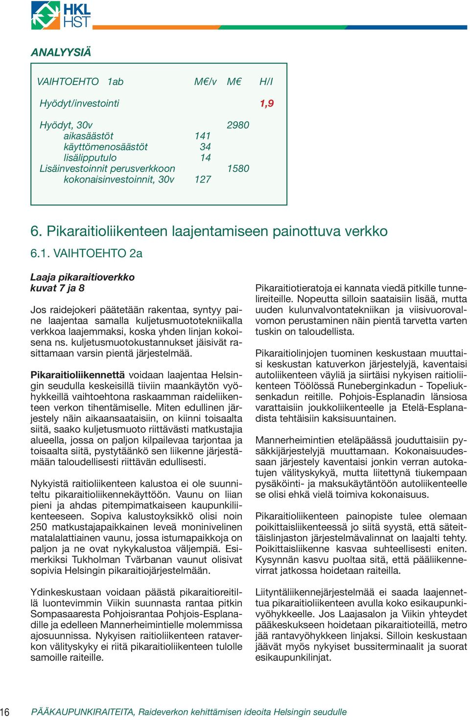 VAIHTOEHTO 2a Laaja pikaraitioverkko kuvat 7 ja 8 Jos raidejokeri päätetään rakentaa, syntyy paine laajentaa samalla kuljetusmuototekniikalla verkkoa laajemmaksi, koska yhden linjan kokoisena ns.