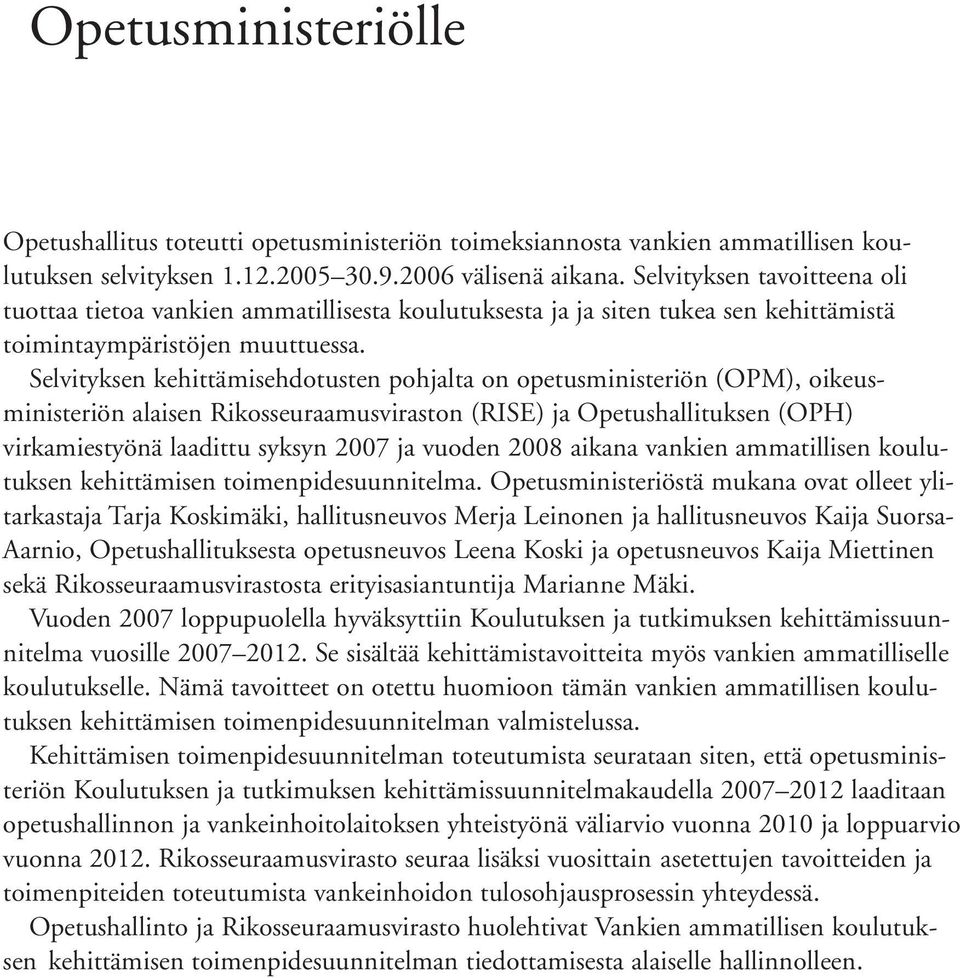 Selvityksen kehittämisehdotusten pohjalta on opetusministeriön (OPM), oikeusministeriön alaisen Rikosseuraamusviraston (RISE) ja Opetushallituksen (OPH) virkamiestyönä laadittu syksyn 2007 ja vuoden