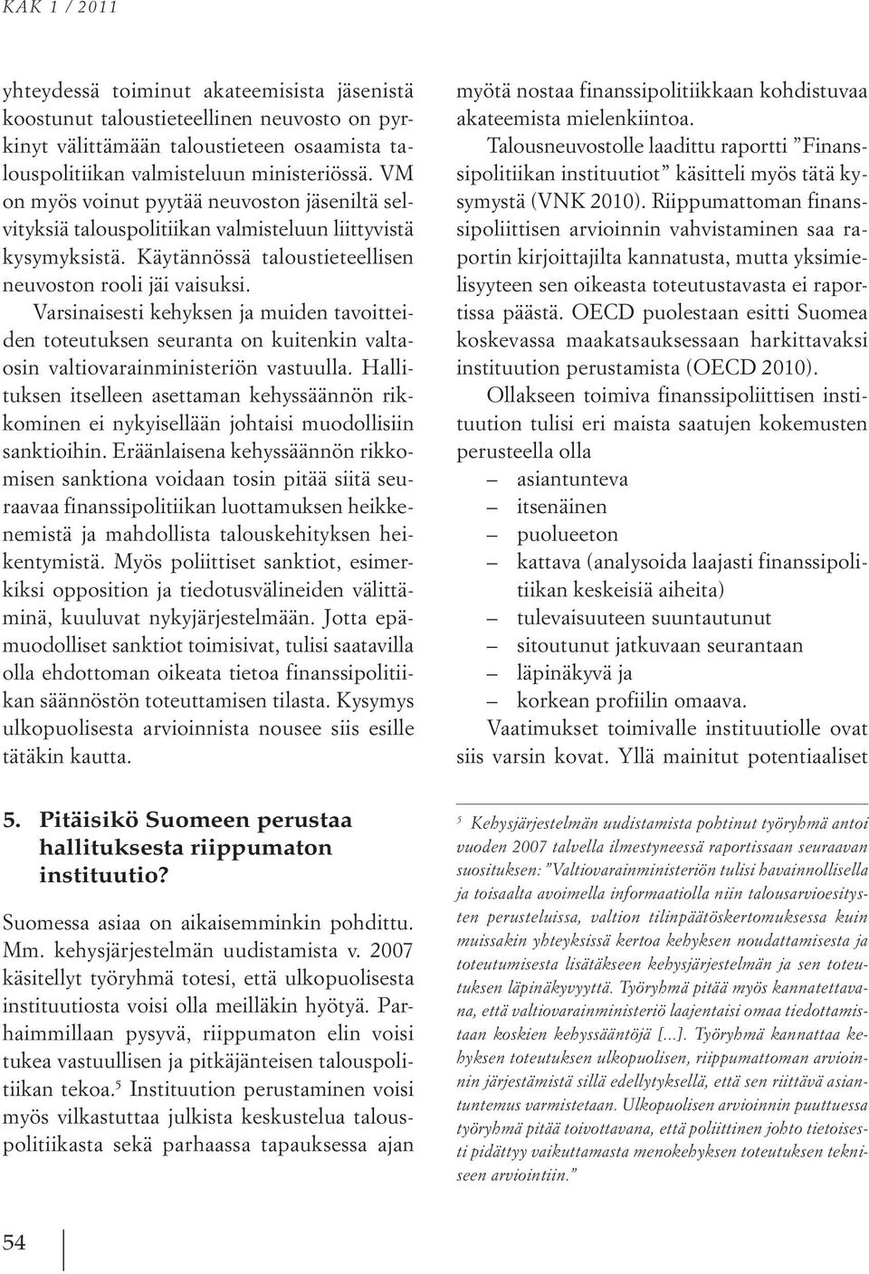 Varsinaisesti kehyksen ja muiden tavoitteiden toteutuksen seuranta on kuitenkin valtaosin valtiovarainministeriön vastuulla.