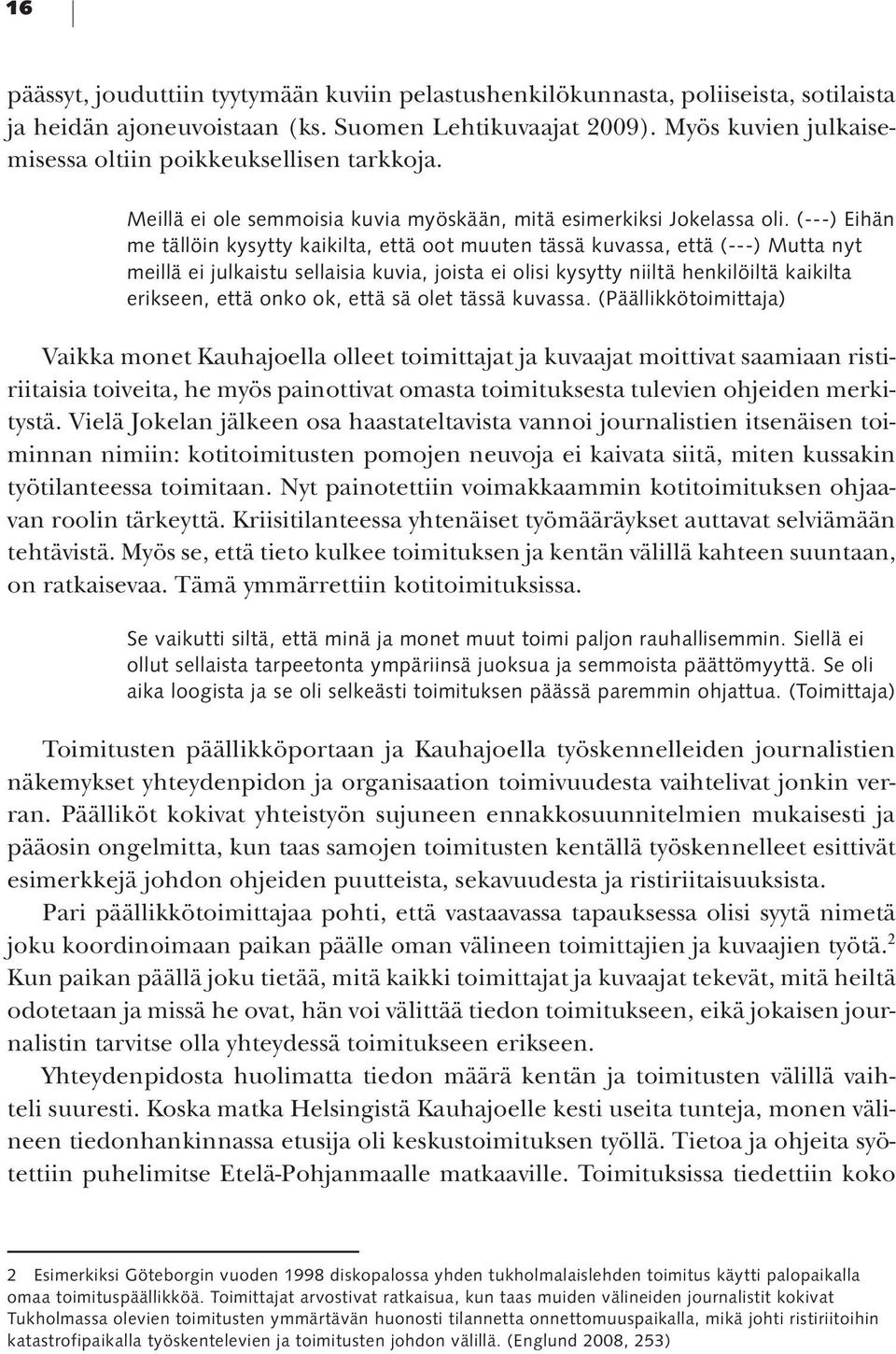 (---) Eihän me tällöin kysytty kaikilta, että oot muuten tässä kuvassa, että (---) Mutta nyt meillä ei julkaistu sellaisia kuvia, joista ei olisi kysytty niiltä henkilöiltä kaikilta erikseen, että