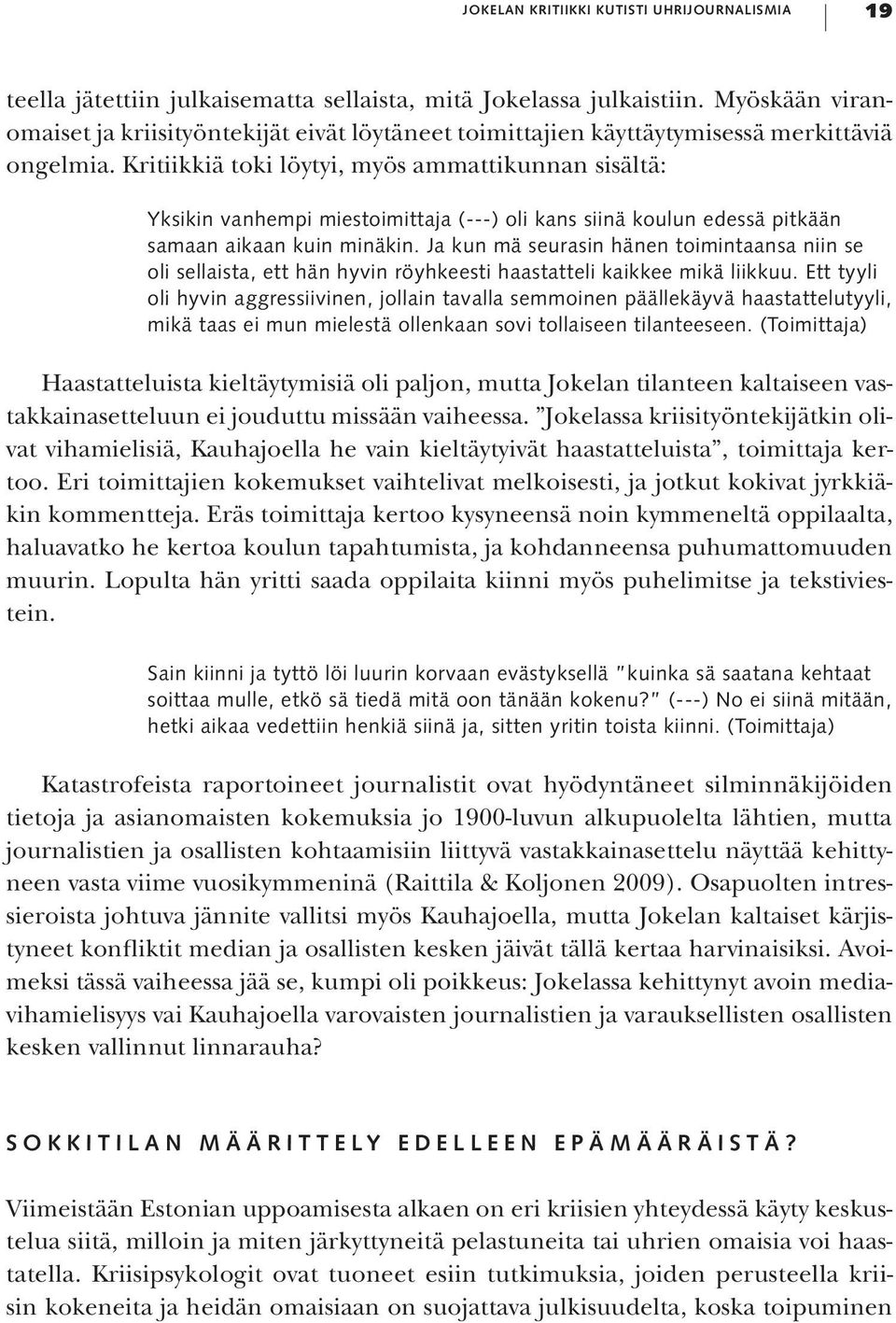 Kritiikkiä toki löytyi, myös ammattikunnan sisältä: Yksikin vanhempi miestoimittaja (---) oli kans siinä koulun edessä pitkään samaan aikaan kuin minäkin.