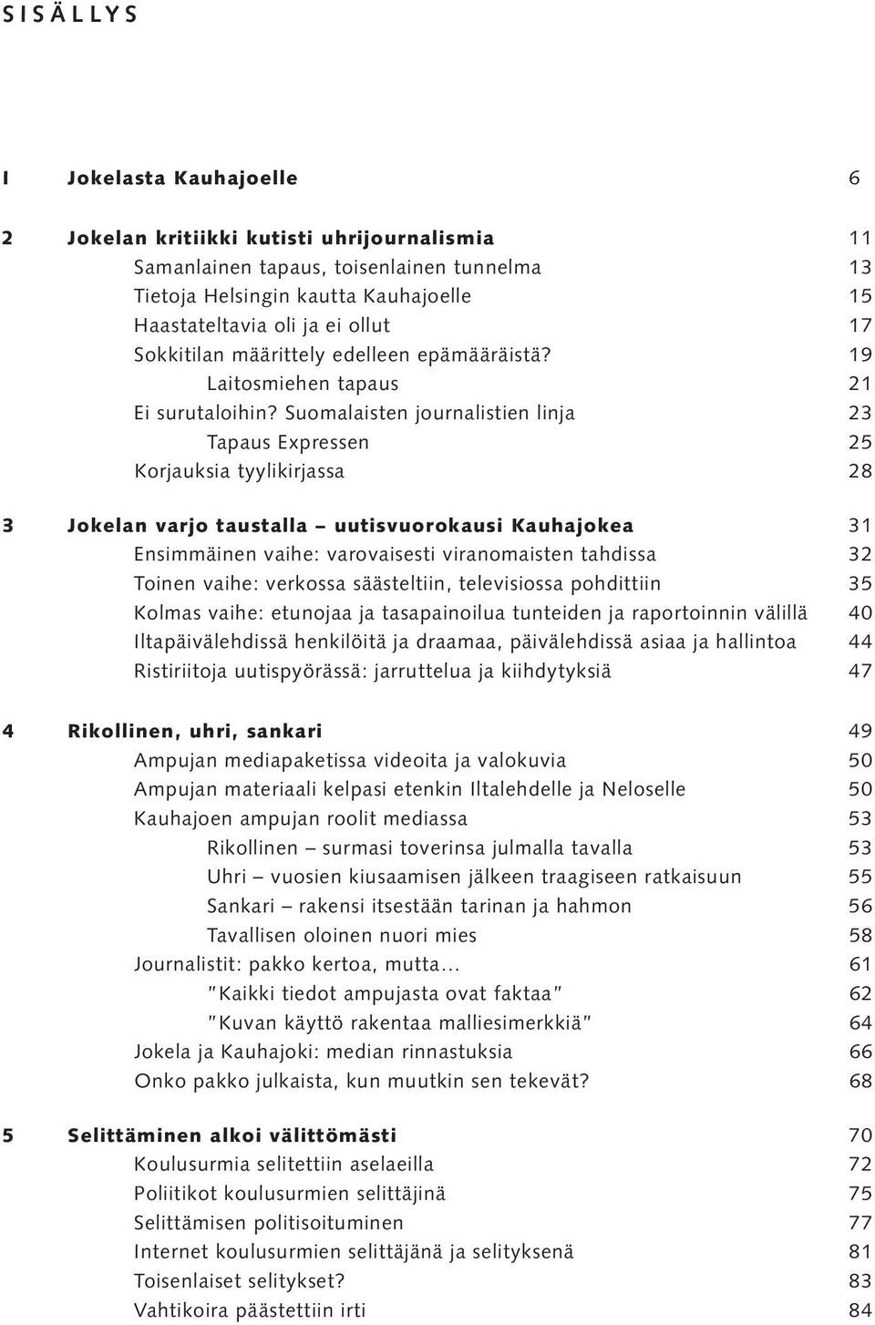 Suomalaisten journalistien linja 23 Tapaus Expressen 25 Korjauksia tyylikirjassa 28 3 Jokelan varjo taustalla uutisvuorokausi Kauhajokea 31 Ensimmäinen vaihe: varovaisesti viranomaisten tahdissa 32