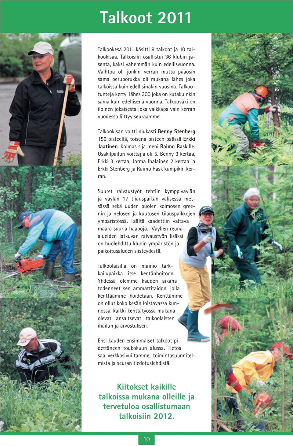 Talkooväki on iloinen jokaisesta joka vaikkapa vain kerran vuodessa liittyy seuraamme. Talkookisan voitti niukasti Benny Stenberg 156 pisteellä, toisena pisteen päässä Erkki Jaatinen.