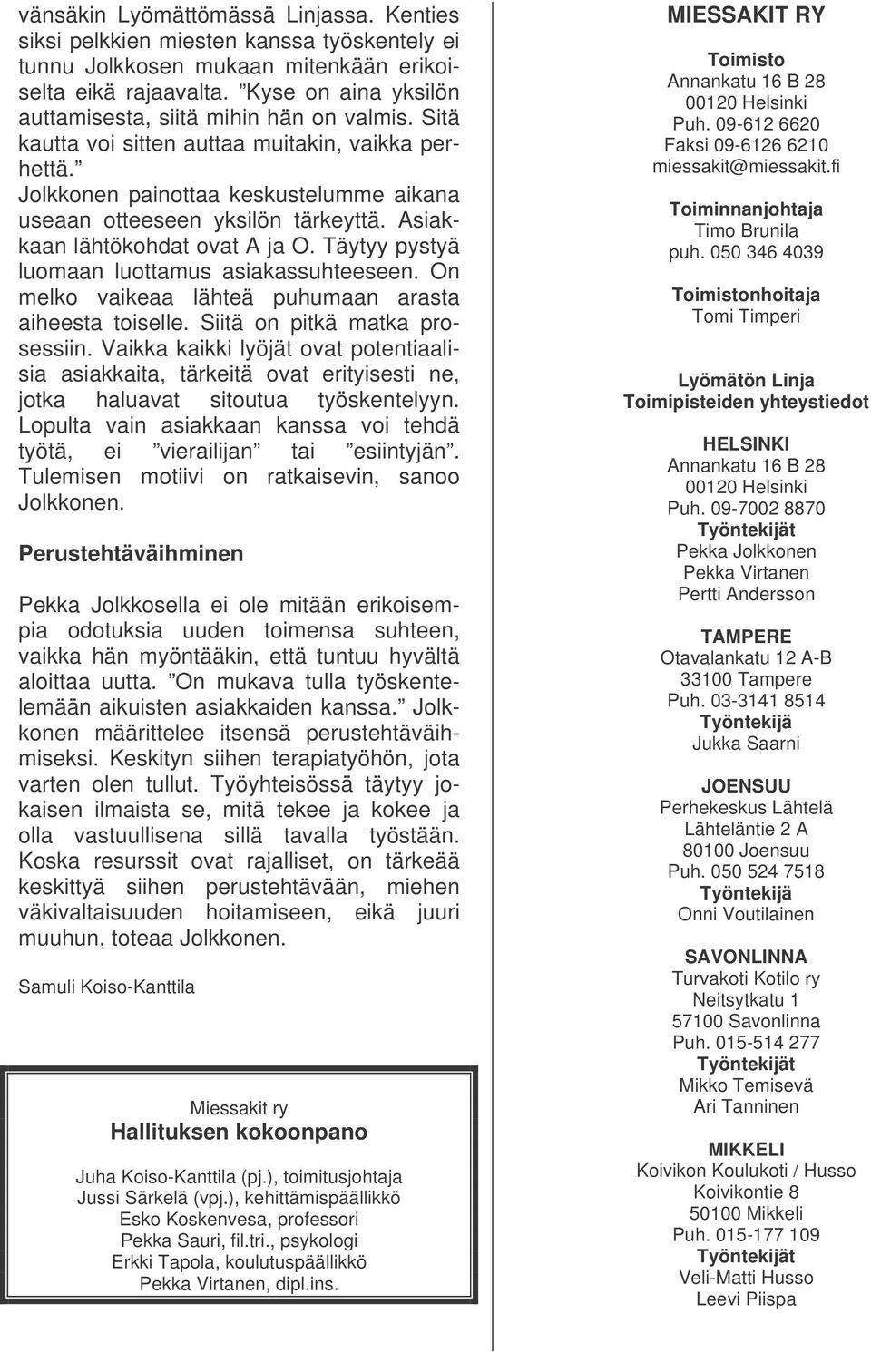 Asiakkaan lähtökohdat ovat A ja O. Täytyy pystyä luomaan luottamus asiakassuhteeseen. On melko vaikeaa lähteä puhumaan arasta aiheesta toiselle. Siitä on pitkä matka prosessiin.