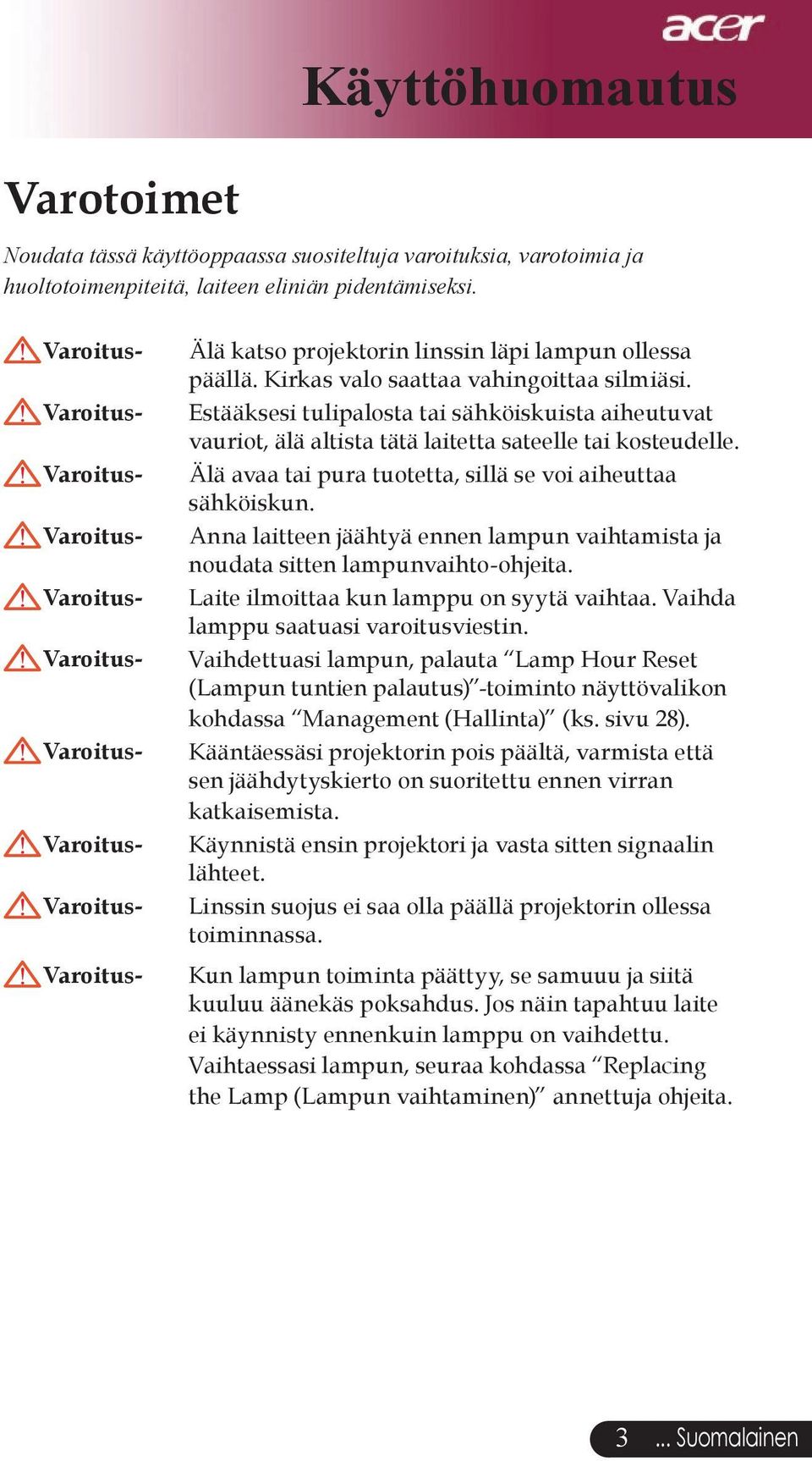 Estääksesi tulipalosta tai sähköiskuista aiheutuvat vauriot, älä altista tätä laitetta sateelle tai kosteudelle. Älä avaa tai pura tuotetta, sillä se voi aiheuttaa sähköiskun.