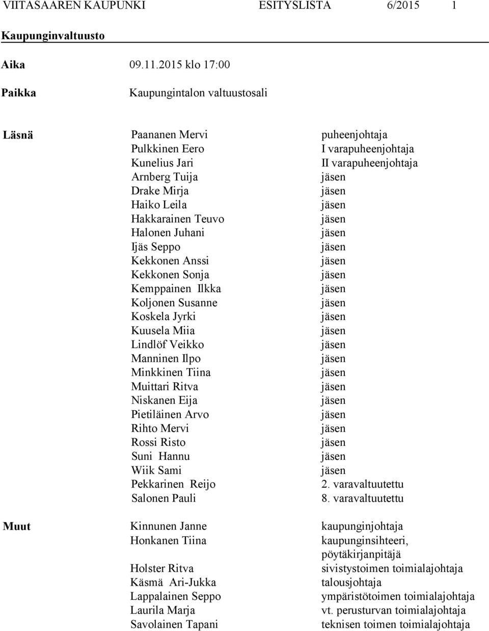 Leila jäsen Hakkarainen Teuvo jäsen Halonen Juhani jäsen Ijäs Seppo jäsen Kekkonen Anssi jäsen Kekkonen Sonja jäsen Kemppainen Ilkka jäsen Koljonen Susanne jäsen Koskela Jyrki jäsen Kuusela Miia