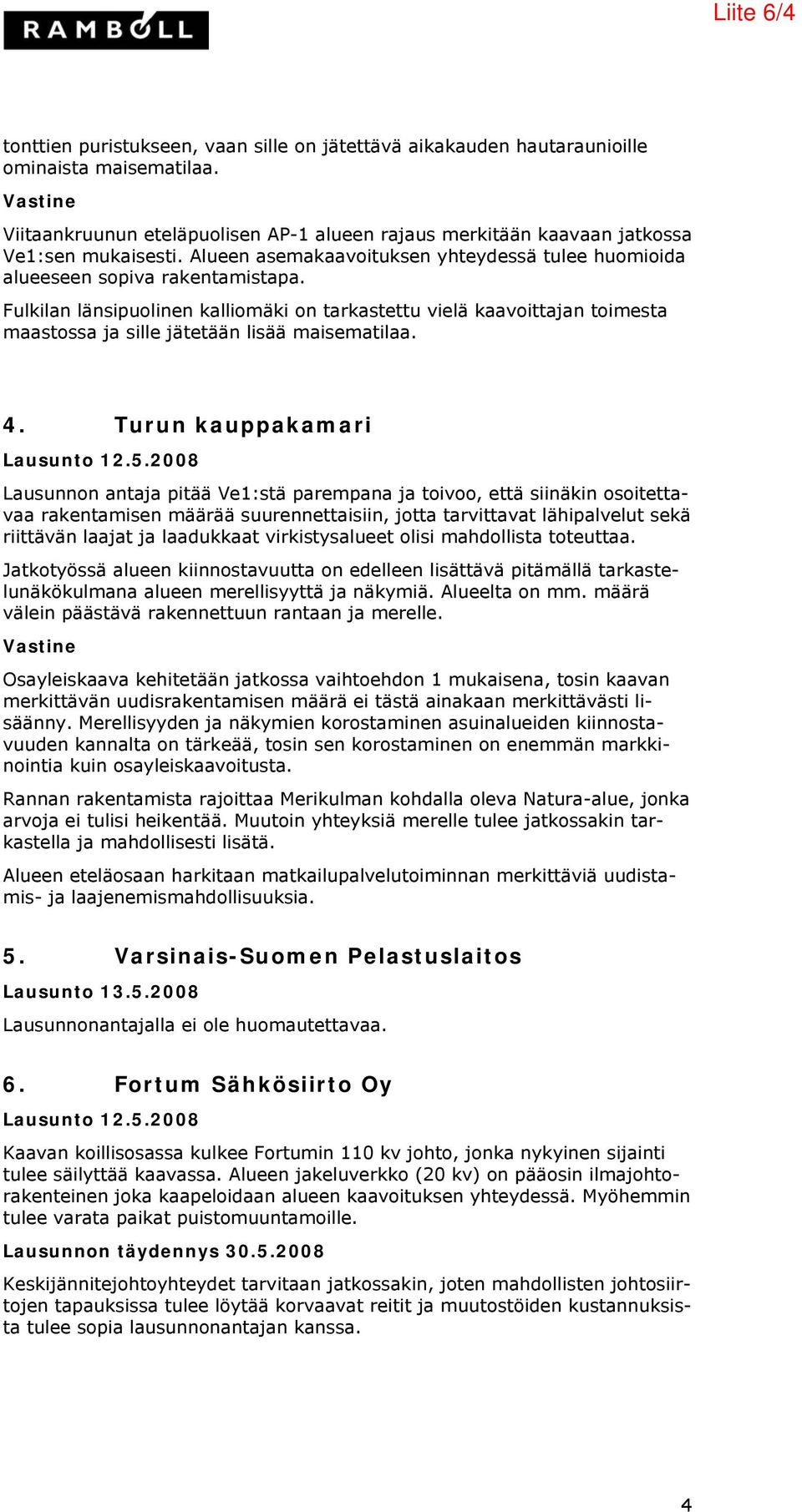 Fulkilan länsipuolinen kalliomäki on tarkastettu vielä kaavoittajan toimesta maastossa ja sille jätetään lisää maisematilaa. 4. Turun kauppakamari Lausunto 12.5.