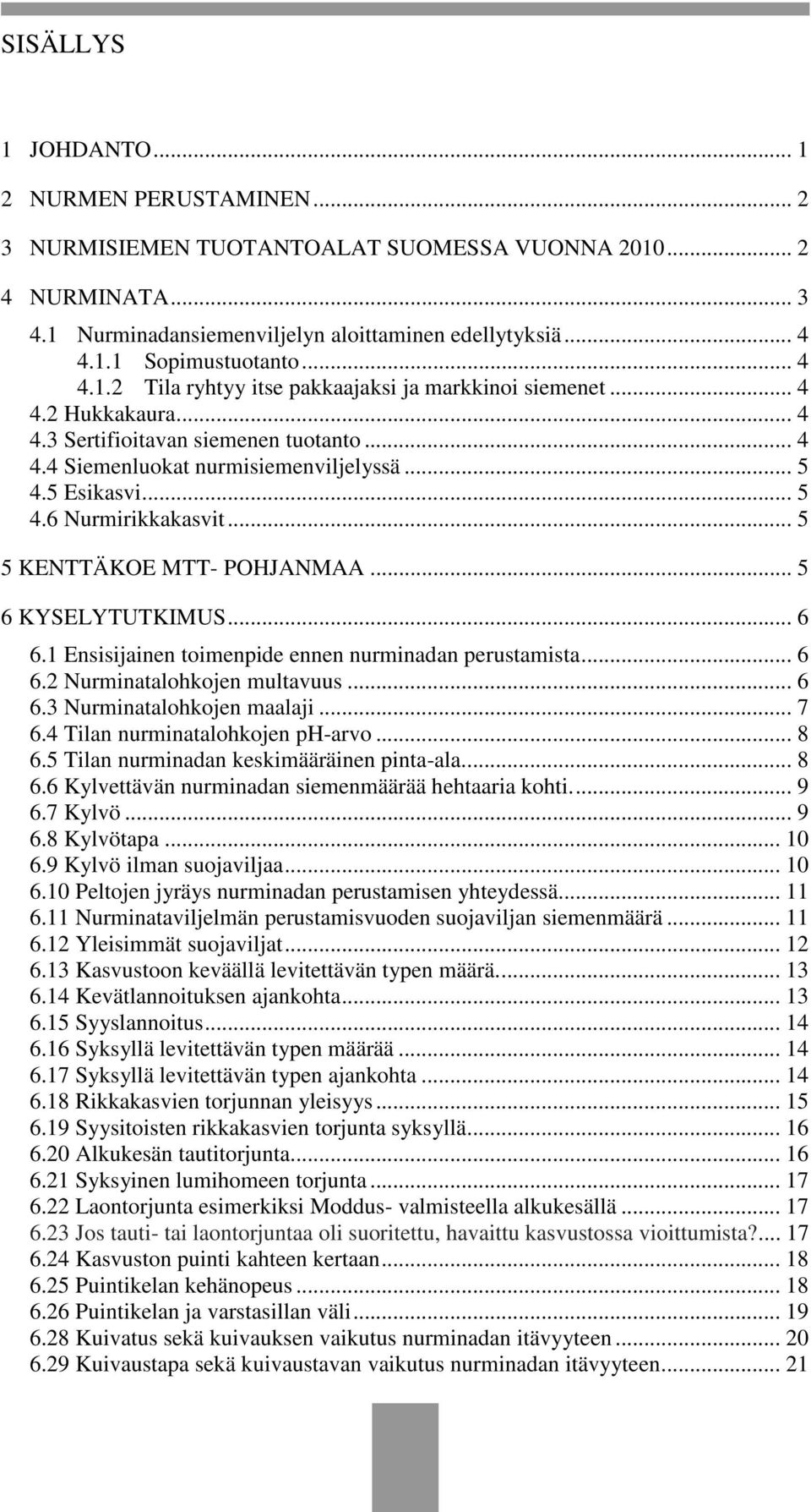 .. 5 5 KENTTÄKOE MTT- POHJANMAA... 5 6 KYSELYTUTKIMUS... 6 6.1 Ensisijainen toimenpide ennen nurminadan perustamista... 6 6.2 Nurminatalohkojen multavuus... 6 6.3 Nurminatalohkojen maalaji... 7 6.