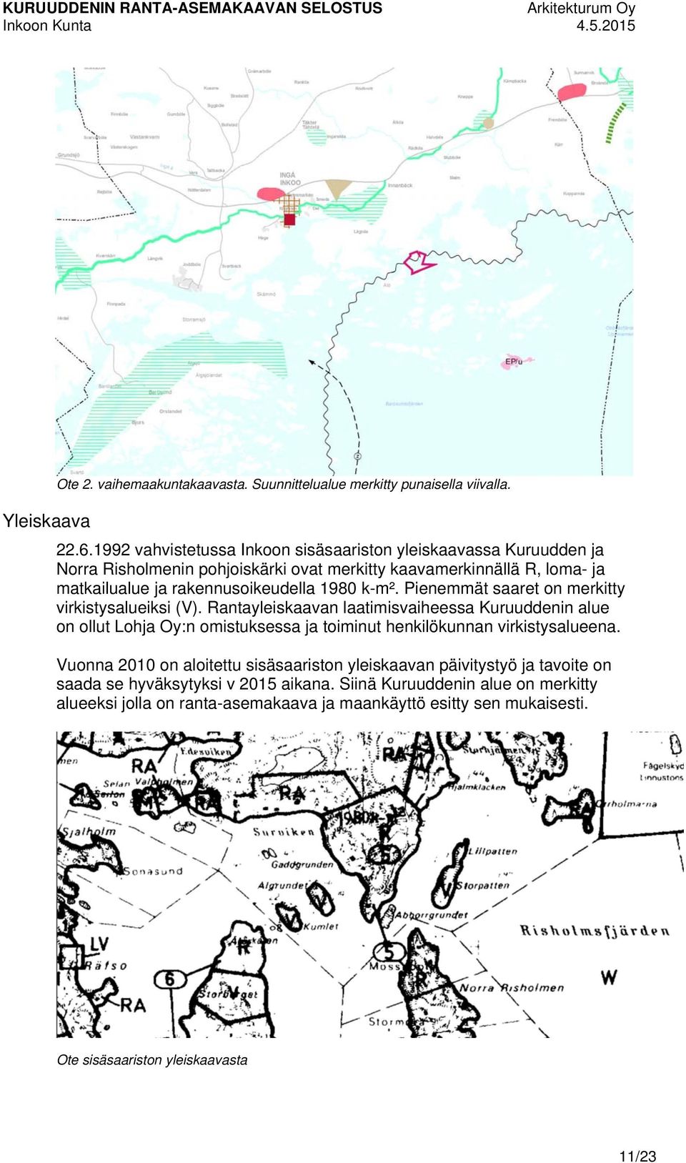 Pienemmät saaret on merkitty virkistysalueiksi (V). Rantayleiskaavan laatimisvaiheessa Kuruuddenin alue on ollut Lohja Oy:n omistuksessa ja toiminut henkilökunnan virkistysalueena.