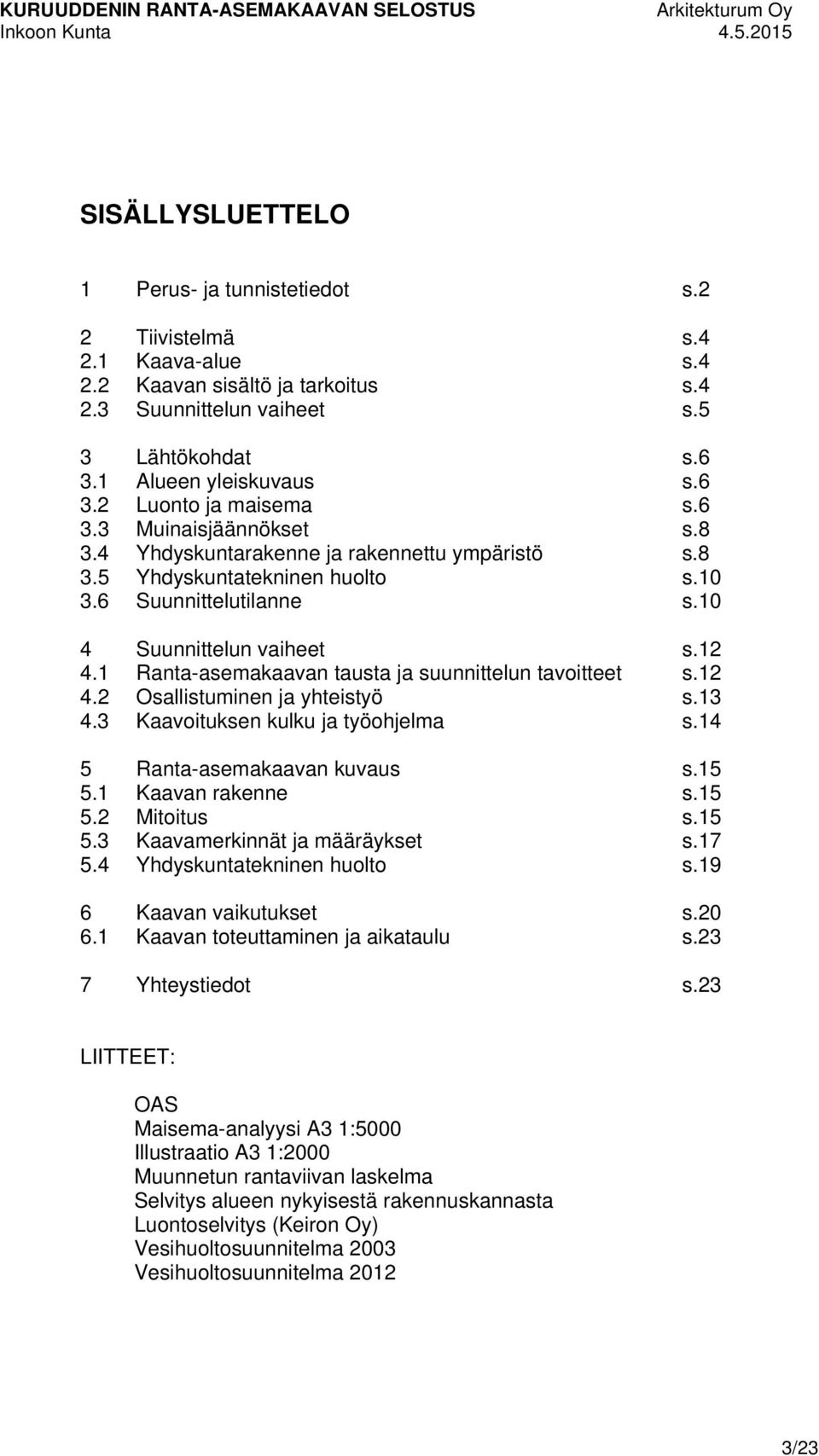 6 Suunnittelutilanne s.10 4 Suunnittelun vaiheet s.12 4.1 Ranta-asemakaavan tausta ja suunnittelun tavoitteet s.12 4.2 Osallistuminen ja yhteistyö s.13 4.3 Kaavoituksen kulku ja työohjelma s.