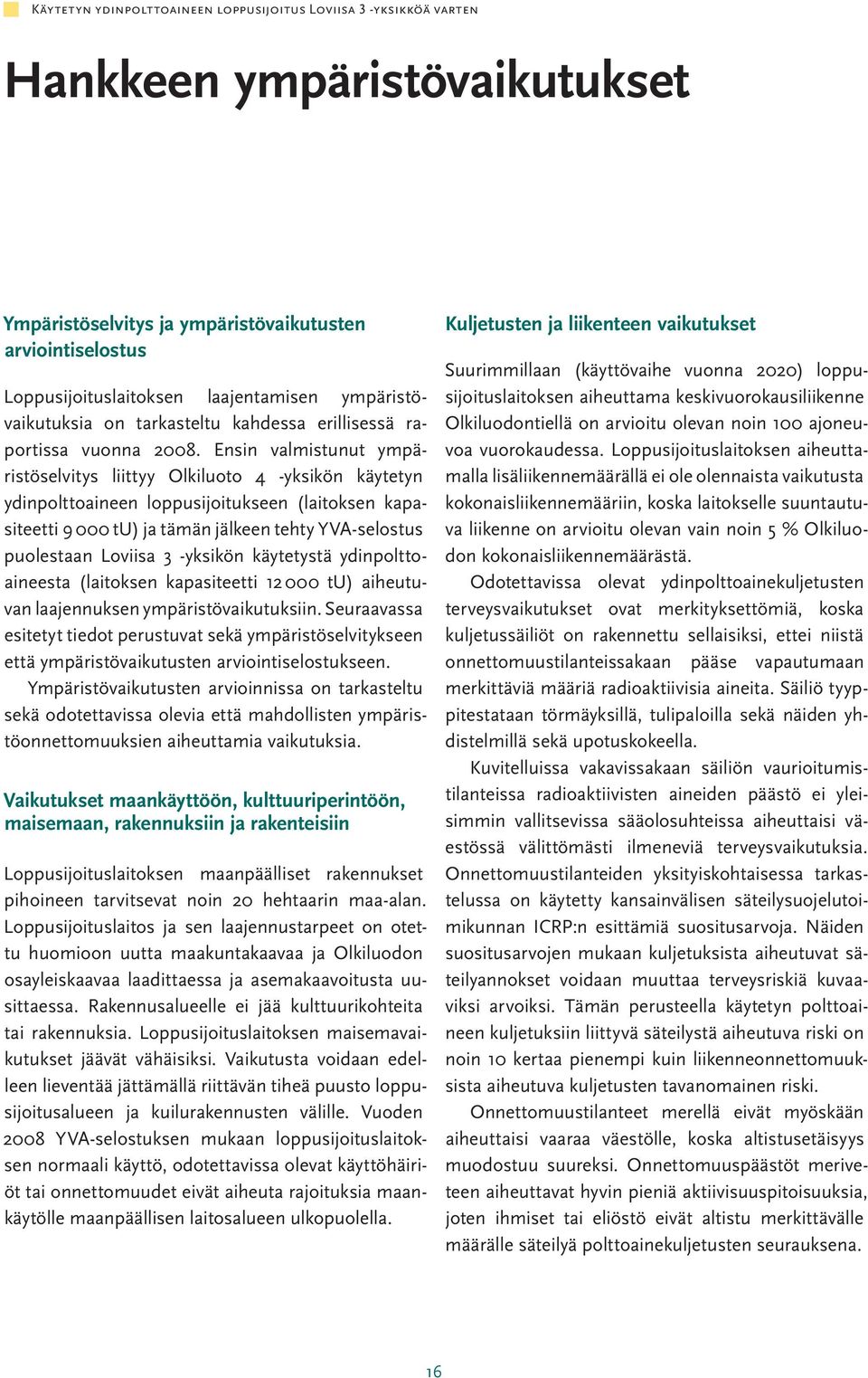 Ensin valmistunut ympäristöselvitys liittyy Olkiluoto 4 -yksikön käytetyn ydinpolttoaineen loppusijoitukseen (laitoksen kapasiteetti 9 000 tu) ja tämän jälkeen tehty YVA-selostus puolestaan Loviisa 3