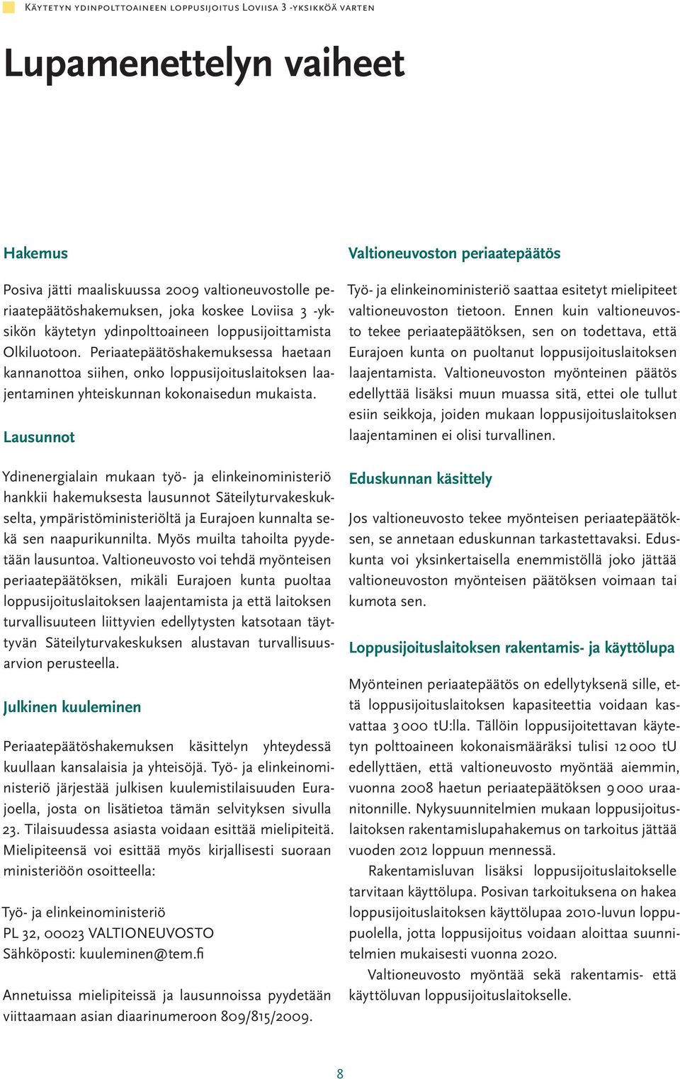 Lausunnot Ydinenergialain mukaan työ- ja elinkeinoministeriö hankkii hakemuksesta lausunnot Säteilyturvakeskukselta, ympäristöministeriöltä ja Eurajoen kunnalta sekä sen naapurikunnilta.