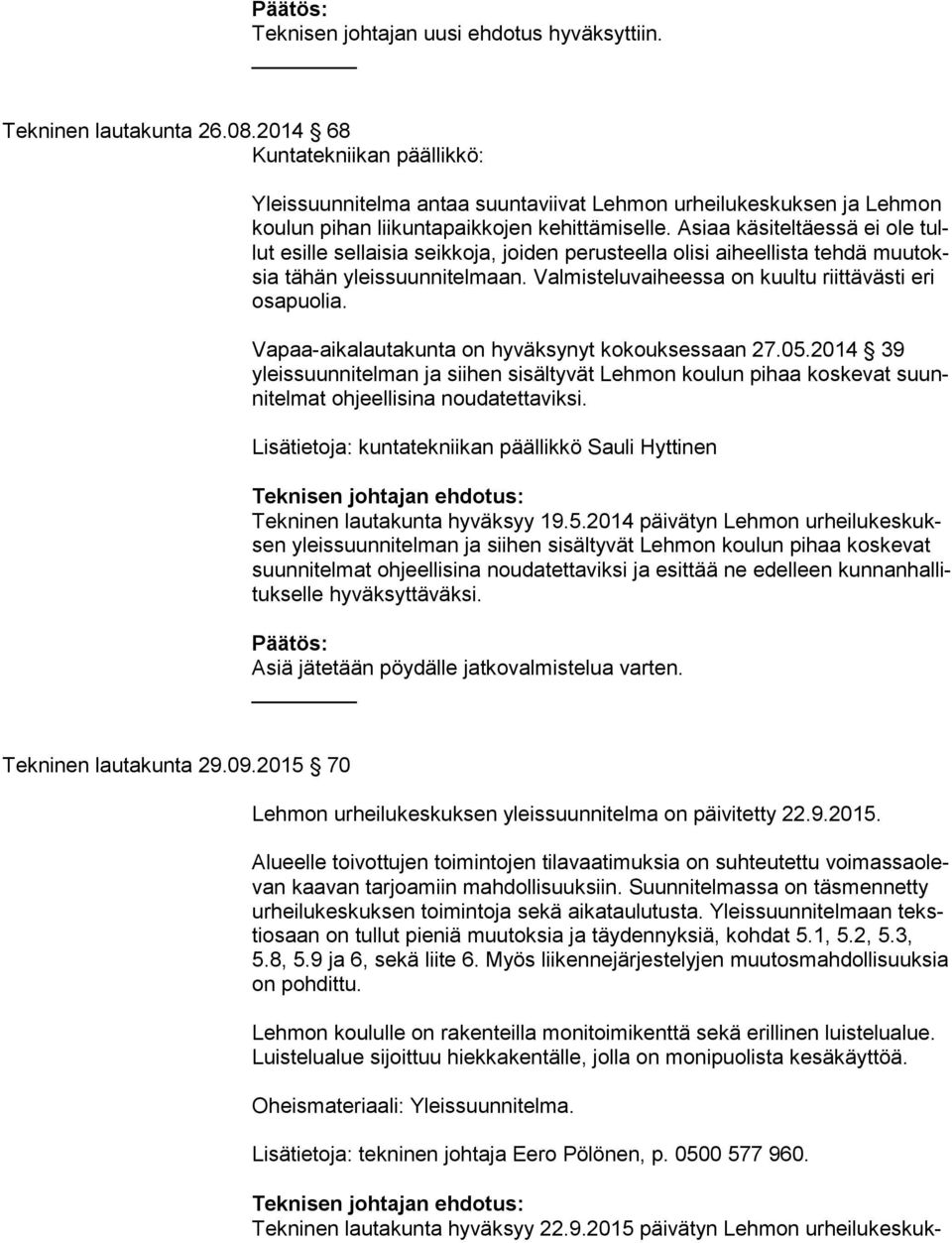 Asiaa käsiteltäessä ei ole tullut esille sellaisia seikkoja, joiden perusteella olisi aiheellista tehdä muu toksia tähän yleissuunnitelmaan. Valmisteluvaiheessa on kuultu riittävästi eri osa puo lia.