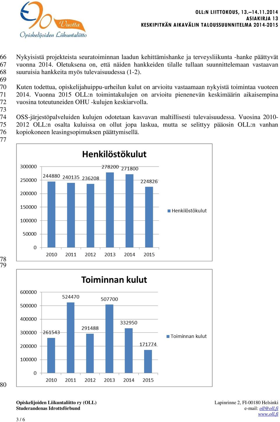 Kuten todettua, opiskelijahuippu-urheilun kulut on arvioitu vastaamaan nykyistä toimintaa vuoteen 2014.