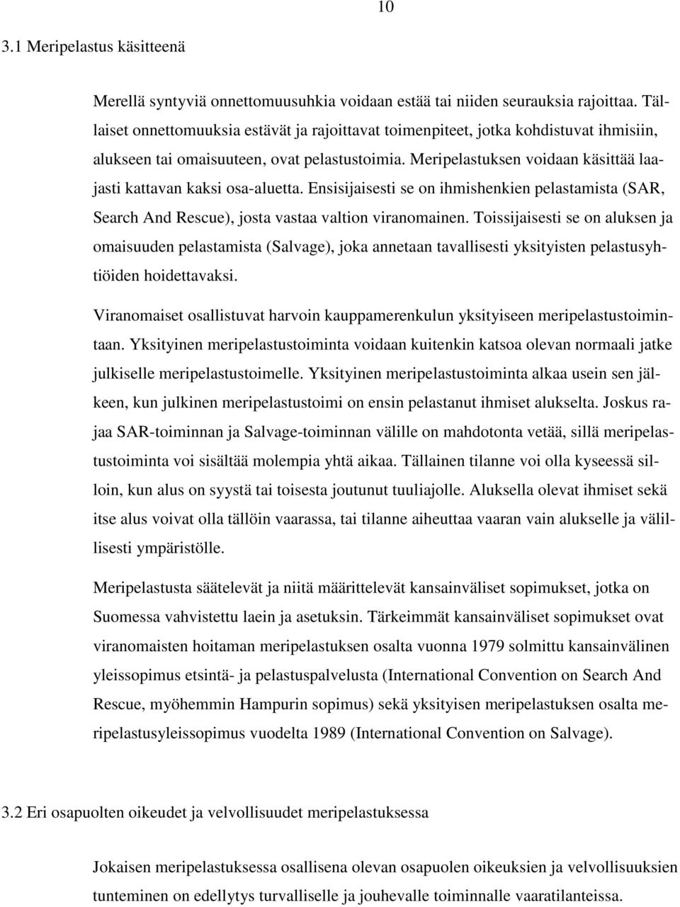 Meripelastuksen voidaan käsittää laajasti kattavan kaksi osa-aluetta. Ensisijaisesti se on ihmishenkien pelastamista (SAR, Search And Rescue), josta vastaa valtion viranomainen.