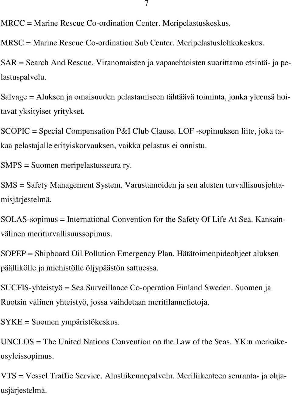 SCOPIC = Special Compensation P&I Club Clause. LOF -sopimuksen liite, joka takaa pelastajalle erityiskorvauksen, vaikka pelastus ei onnistu. SMPS = Suomen meripelastusseura ry.