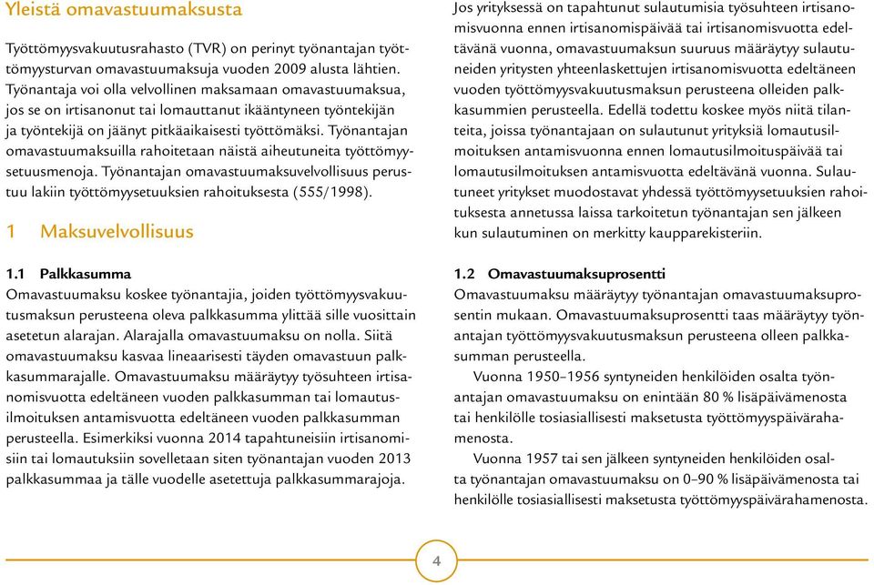 Työnantajan omavastuumaksuilla rahoitetaan näistä aiheutuneita työttömyysetuusmenoja. Työnantajan omavastuumaksuvelvollisuus perustuu lakiin työttömyysetuuksien rahoituksesta (555/1998).