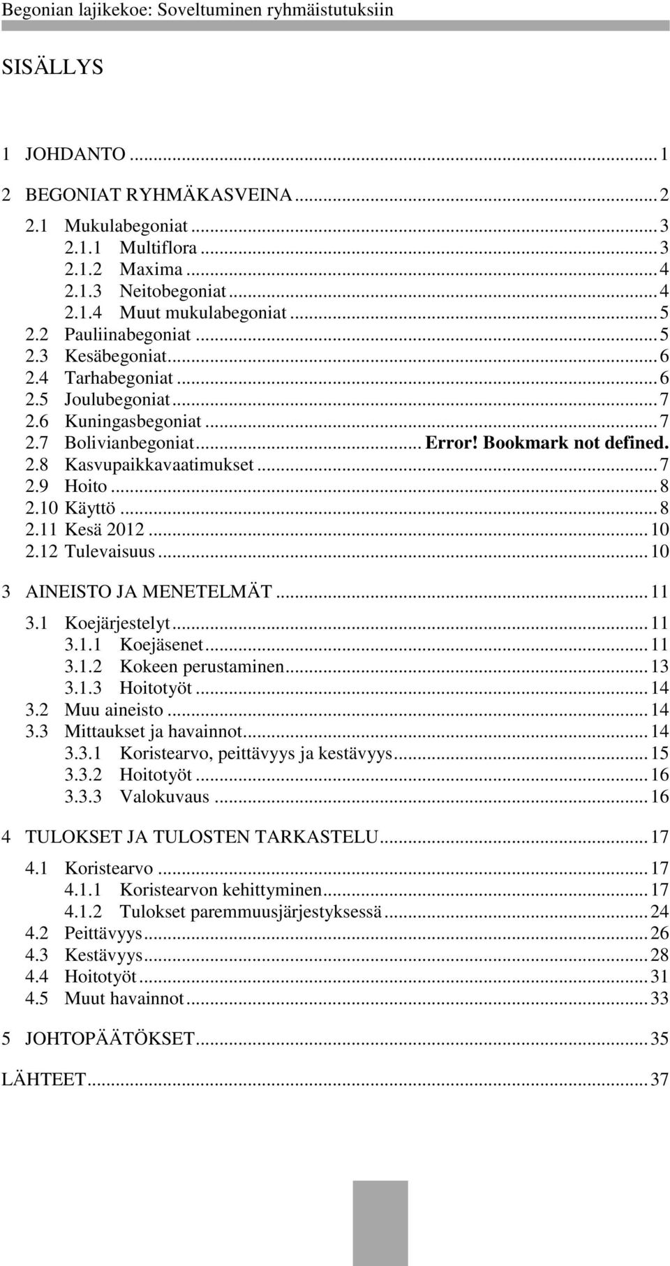 10 Käyttö... 8 2.11 Kesä 2012... 10 2.12 Tulevaisuus... 10 3 AINEISTO JA MENETELMÄT... 11 3.1 Koejärjestelyt... 11 3.1.1 Koejäsenet... 11 3.1.2 Kokeen perustaminen... 13 3.1.3 Hoitotyöt... 14 3.