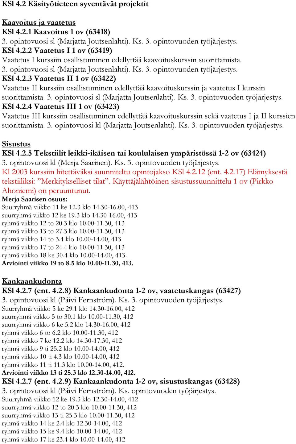 3 Vaatetus II 1 ov (63422) Vaatetus II kurssiin osallistuminen edellyttää kaavoituskurssin ja vaatetus I kurssin suorittamista.