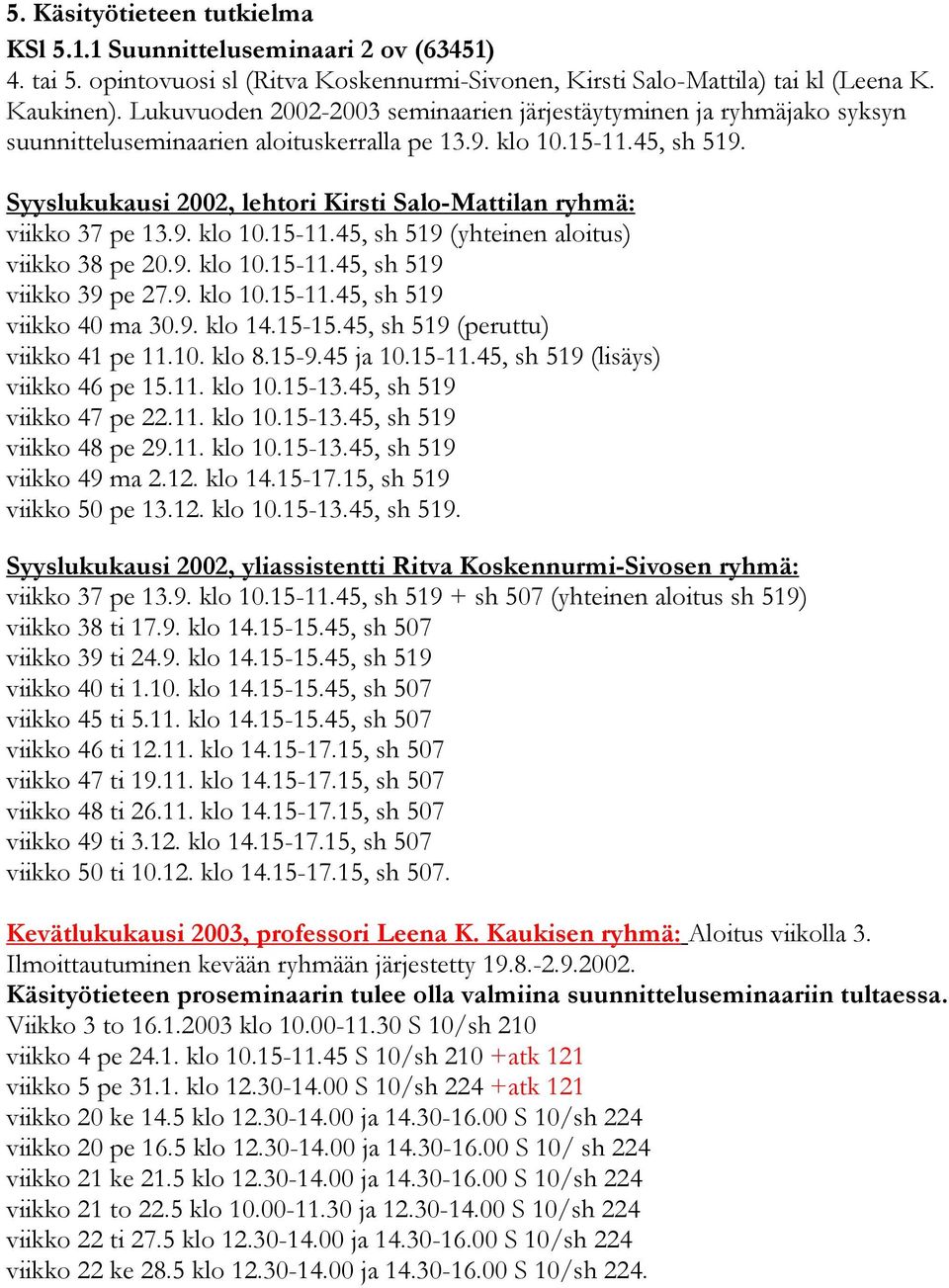 Syyslukukausi 2002, lehtori Kirsti Salo-Mattilan ryhmä: viikko 37 pe 13.9. klo 10.15-11.45, sh 519 (yhteinen aloitus) viikko 38 pe 20.9. klo 10.15-11.45, sh 519 viikko 39 pe 27.9. klo 10.15-11.45, sh 519 viikko 40 ma 30.